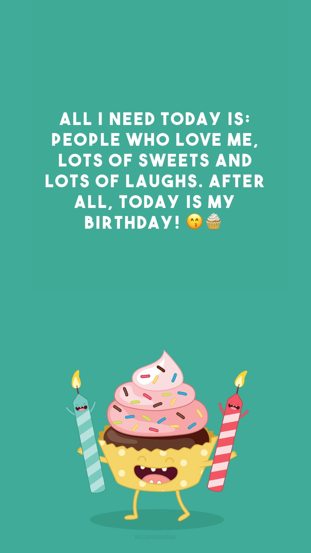 All I need today is: people who love me, lots of sweets and lots of laughs. After all, today is my birthday! 😙🧁

<p>(Tudo o que eu preciso hoje é: pessoas que me amam, muitos doces e muitas risadas. Afinal, hoje é meu aniversário!)<p>