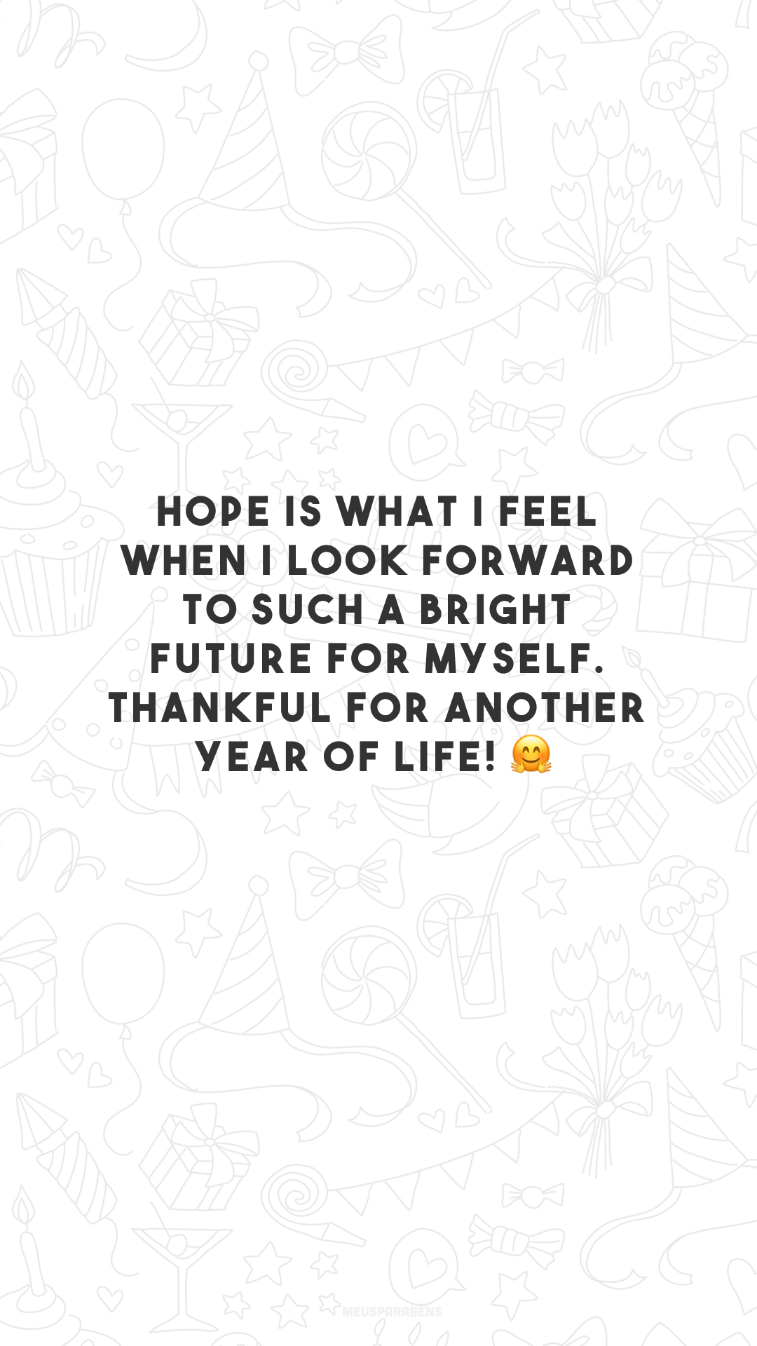 Hope is what I feel when I look forward to such a bright future for myself. Thankful for another year of life! 🤗

<p>(Esperança é o que eu sinto ao aguardar um futuro tão brilhante pra mim. Grato por mais um ano de vida!)<p>