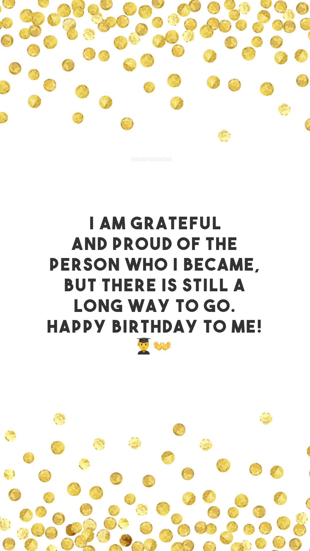I am grateful and proud of the person who I became, but there is still a long way to go. Happy birthday to me! 👨‍🎓👐

<p>(Sou grato e tenho orgulho da pessoa que me tornei, mas ainda há um longo caminho a percorrer. Feliz aniversário pra mim!)<p>