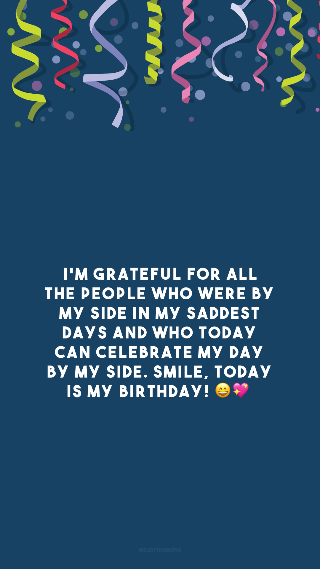 I'm grateful for all the people who were by my side in my saddest days and who today can celebrate my day by my side. Smile, today is my birthday! 😄💖

<p>(Sou grato por todas as pessoas que estiveram ao meu lado nos meus dias mais tristes e que hoje pode comemorar meu dia ao meu lado. Sorria, hoje é meu aniversário!)<p>