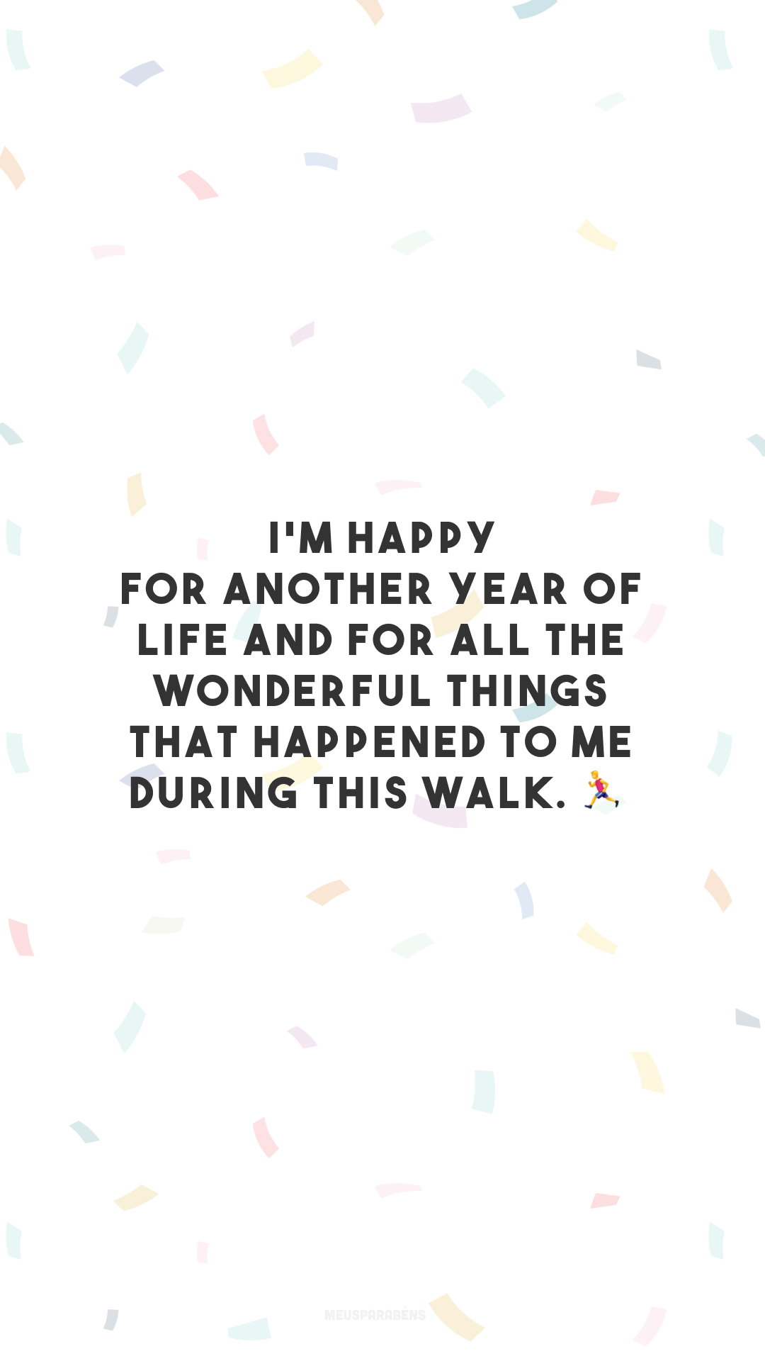 I'm happy for another year of life and for all the wonderful things that happened to me during this walk. 🏃‍♂️

<p>(Feliz por mais um ano de vida e por todas as coisas maravilhosas que aconteceram comigo durante essa caminhada.)<p>