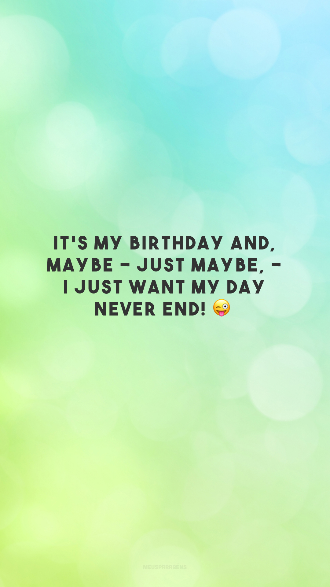 It's my birthday and, maybe - just maybe, - I just want my day never end! 😜

<p>(É meu aniversário e, talvez - apenas talvez -, eu só queira que meu dia nunca termine!)<p>