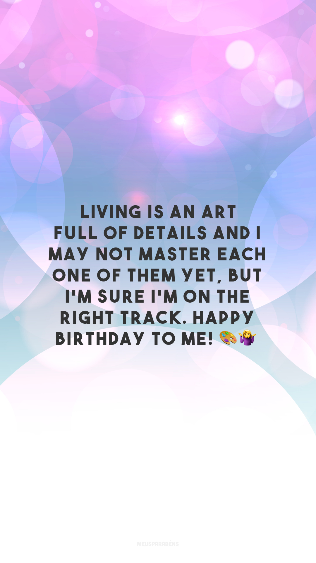 Living is an art full of details and I may not master each one of them yet, but I'm sure I'm on the right track. Happy birthday to me! 🎨🤷‍♀️

<p>(Viver é uma arte cheia de detalhes e eu posso não dominar todos ainda, mas, com certeza, estou no caminho. Feliz aniversário pra mim!)<p>