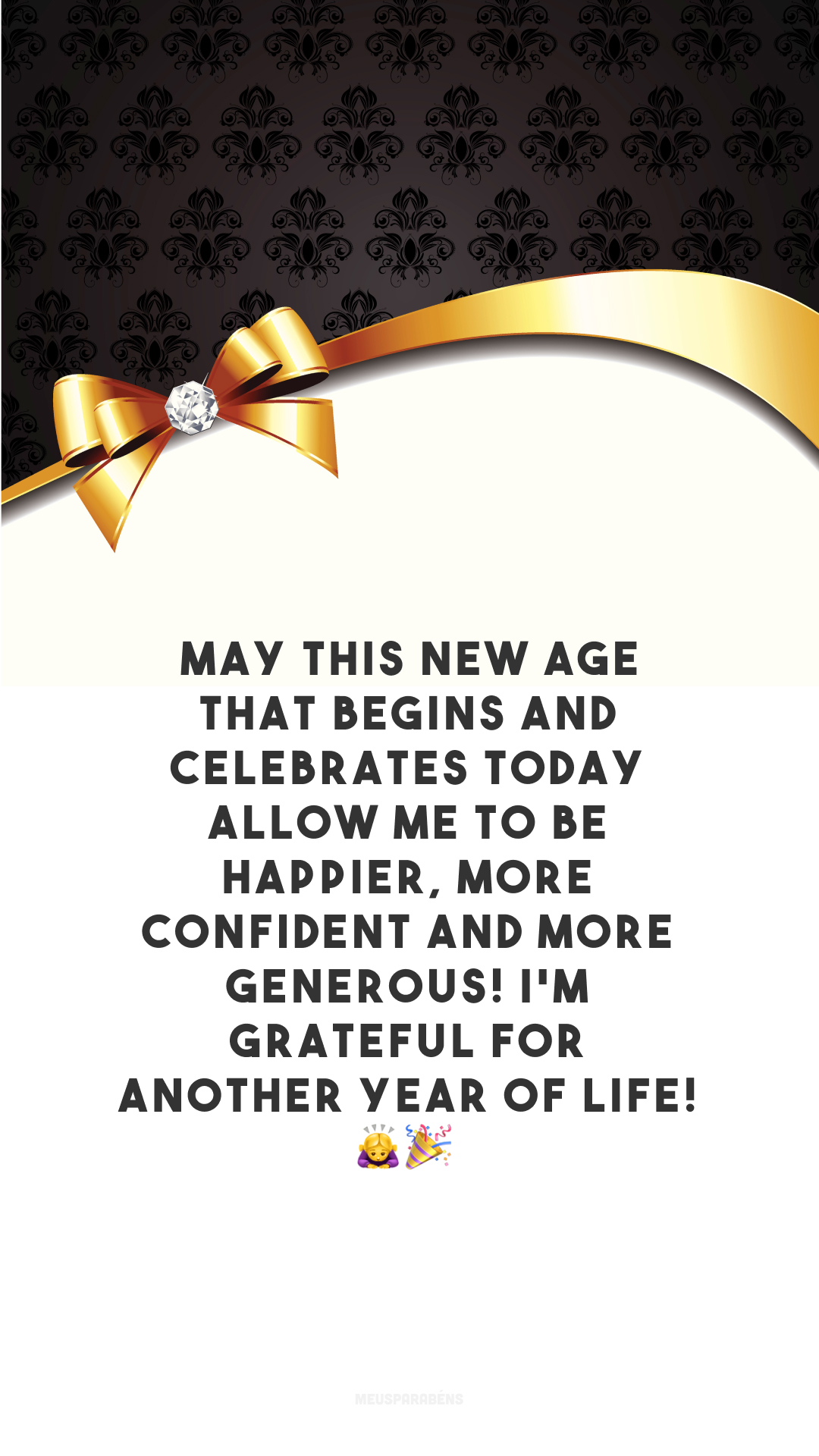 May this new age that begins and celebrates today allow me to be happier, more confident and more generous! I'm grateful for another year of life! 🙇‍♀️🎉

<p>(Que nesta nova idade que se inicia e comemora hoje, eu me permita ser mais feliz, mais confiante e mais generoso! Sou grato por mais um ano de vida!)<p>