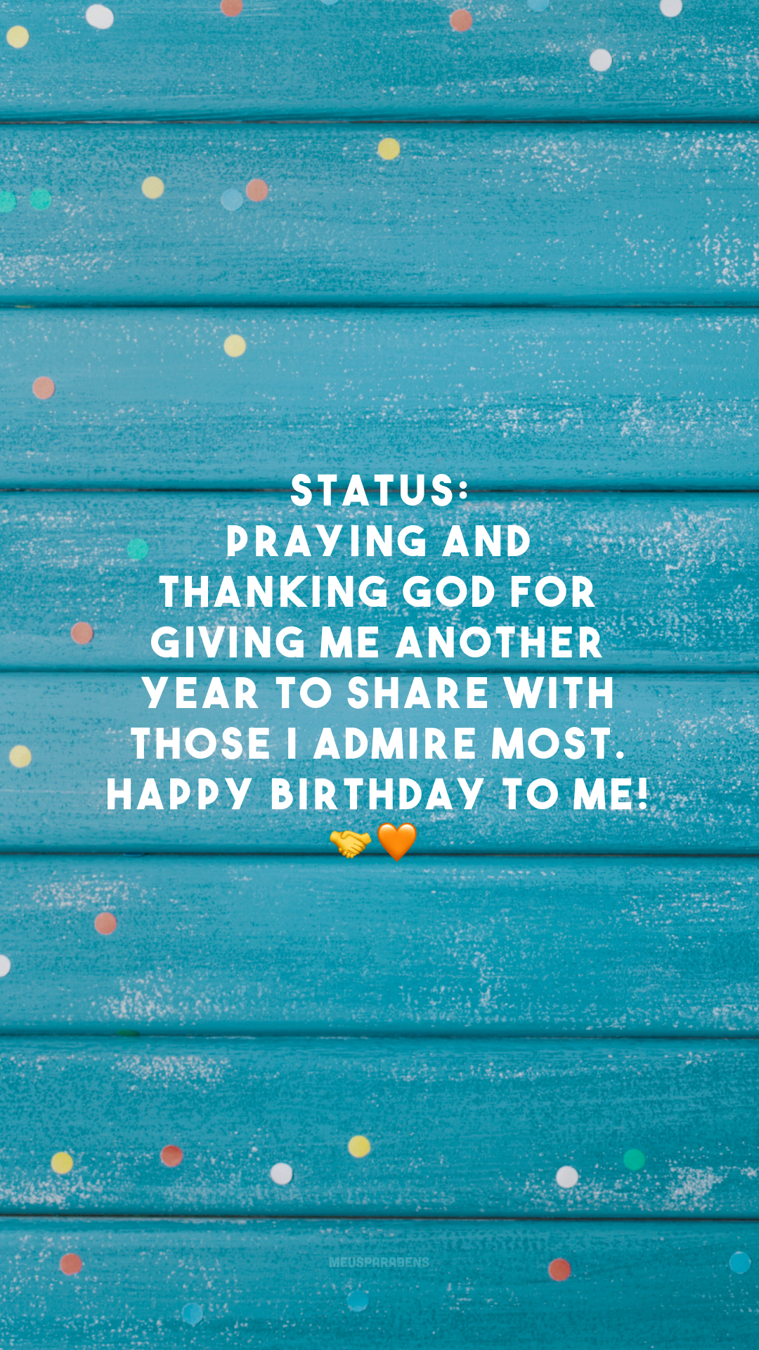 Status: praying and thanking God for giving me another year to share with those I admire most. Happy birthday to me! 🤝🧡

<p>(Status: orando e agradecendo pela gentileza de Deus ter me dado mais um ano para compartilhar com quem mais admiro. Feliz aniversário pra mim!)<p>