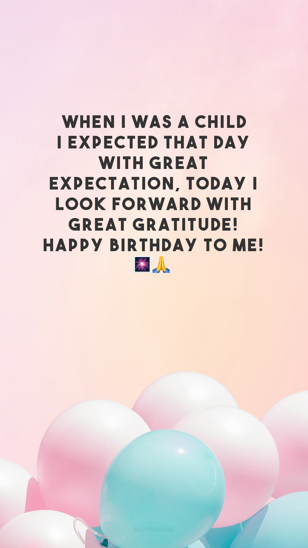 When I was a child I expected that day with great expectation, today I look forward with great gratitude! Happy birthday to me! 🎆🙏

<p>(Quando era criança esperava esse dia com muita expectativa, hoje espero com muita gratidão! Feliz aniversário pra mim!)<p>