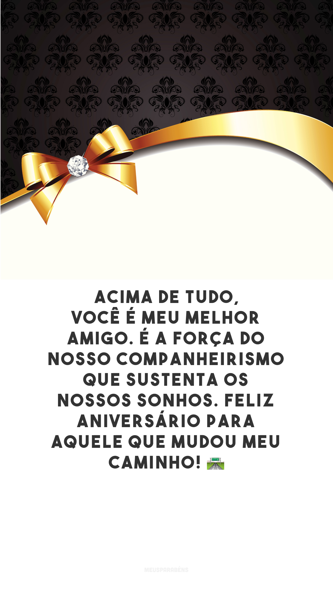 Acima de tudo, você é meu melhor amigo. É a força do nosso companheirismo que sustenta os nossos sonhos. Feliz aniversário para aquele que mudou meu caminho! 🛣