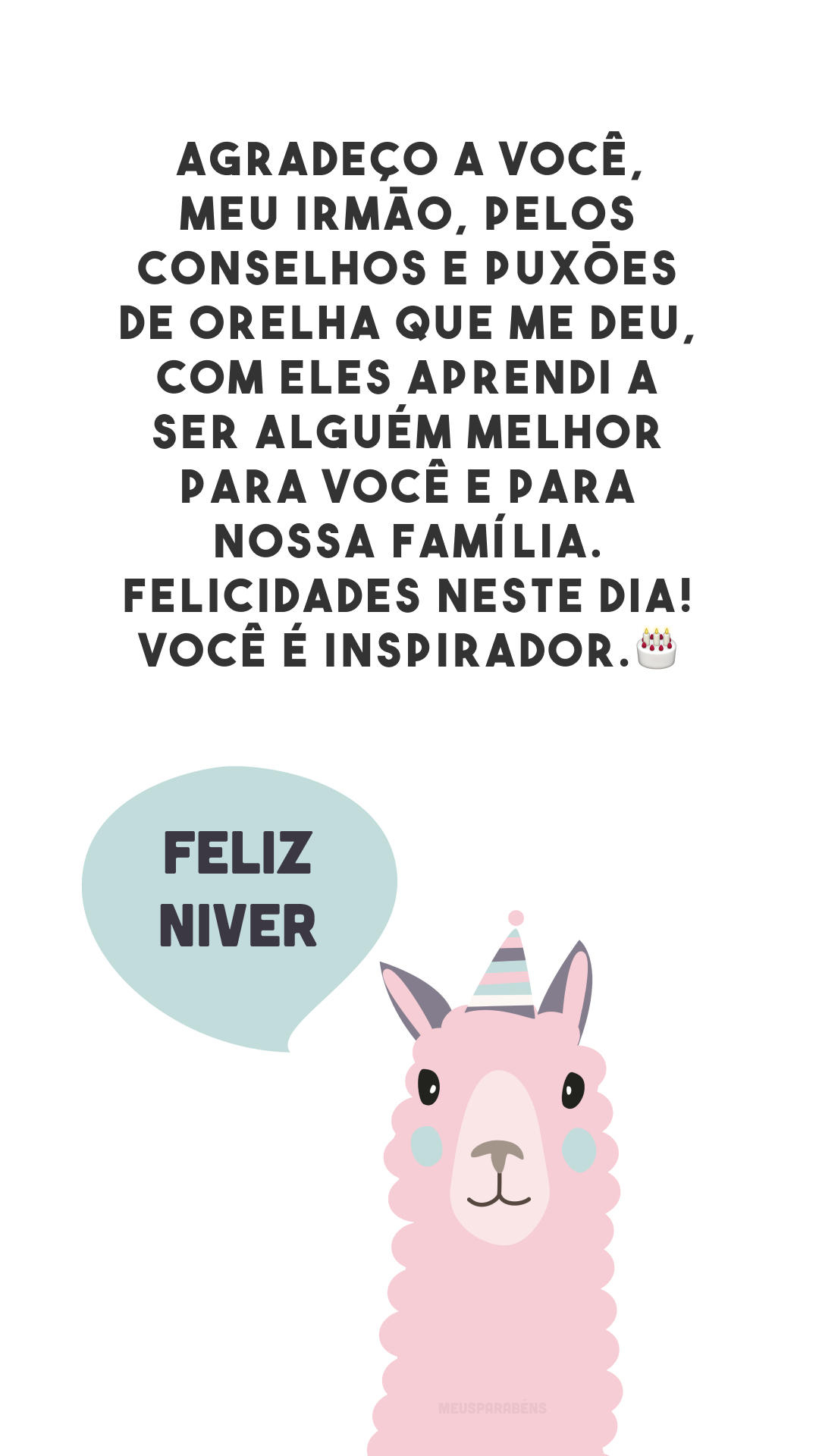 Agradeço a você, meu irmão, pelos conselhos e puxões de orelha que me deu, com eles aprendi a ser alguém melhor para você e para nossa família. Felicidades neste dia! Você é inspirador.🎂