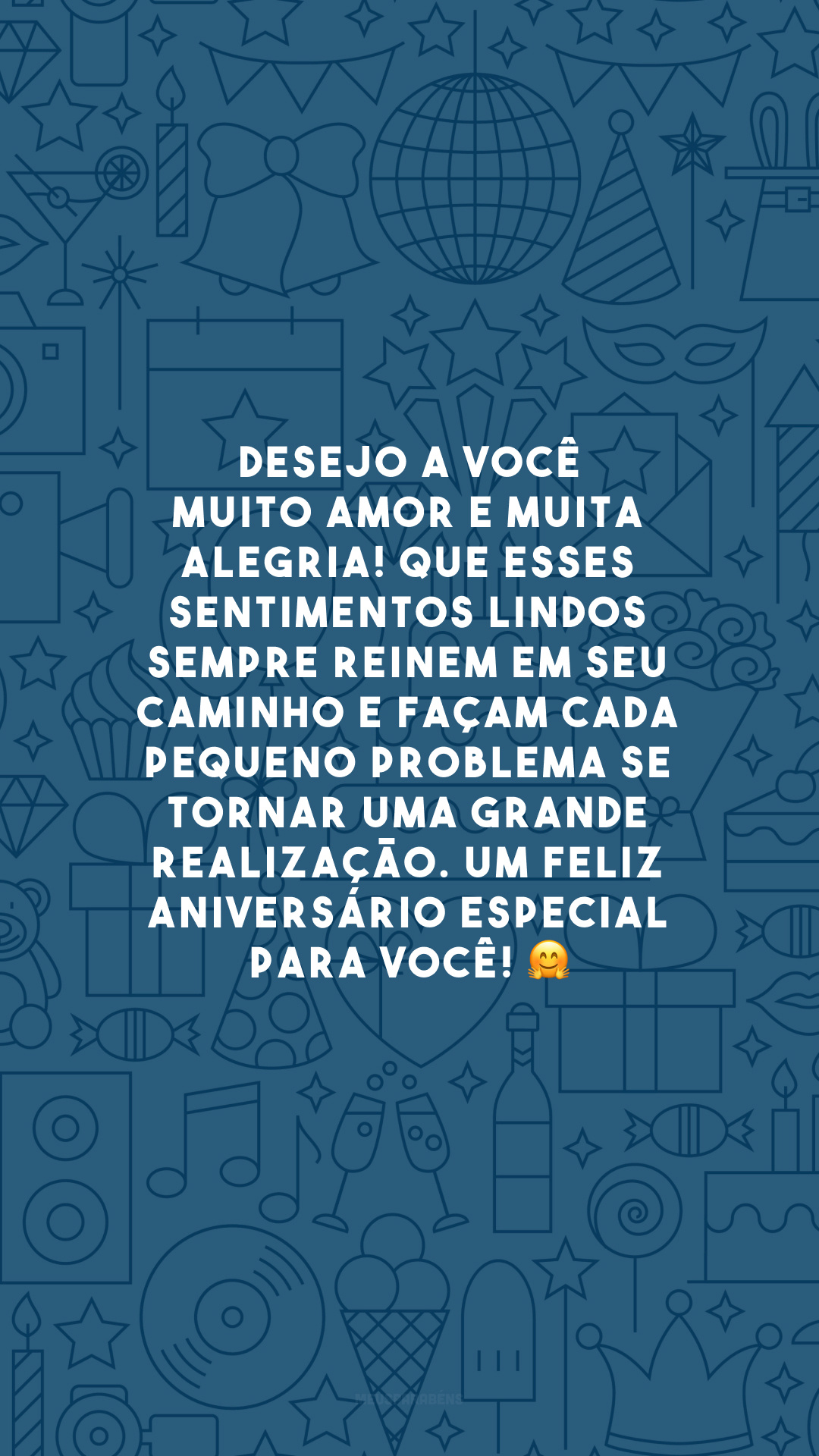 Desejo a você muito amor e muita alegria! Que esses sentimentos lindos sempre reinem em seu caminho e façam cada pequeno problema se tornar uma grande realização. Um feliz aniversário especial para você! 🤗