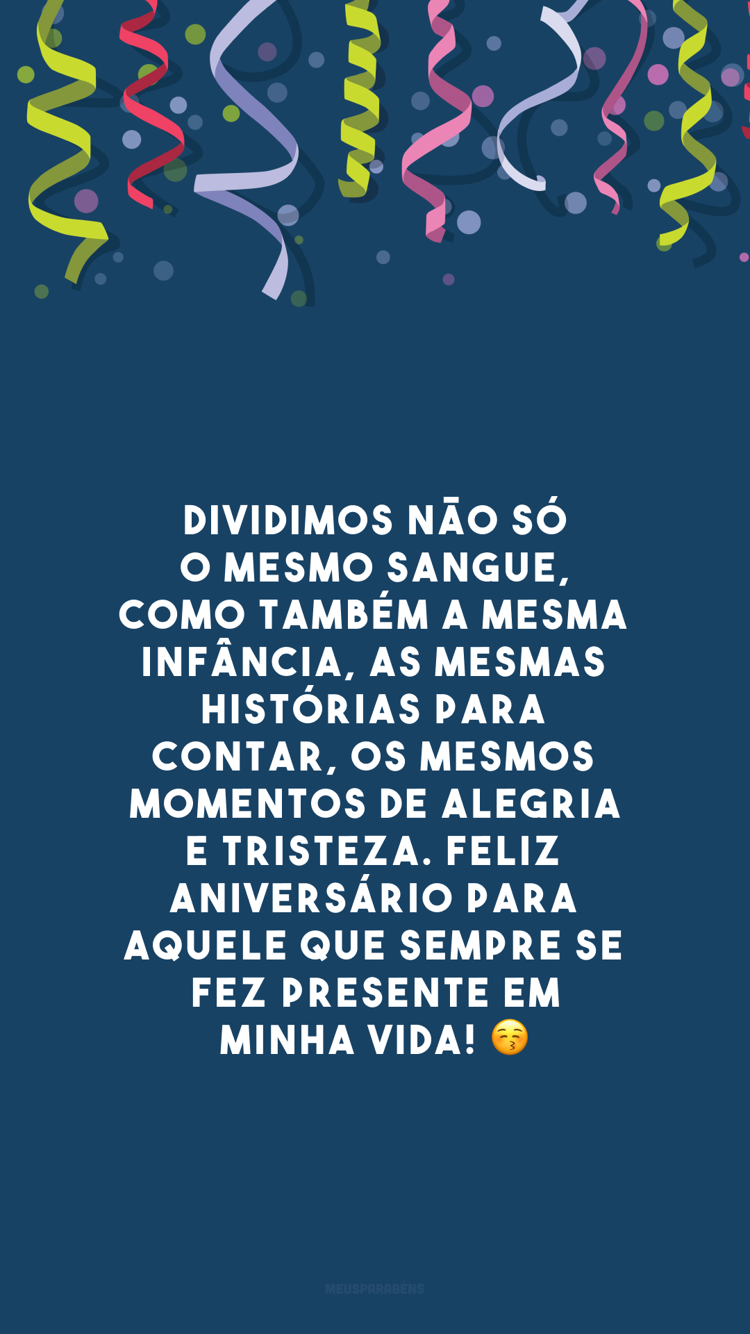 Dividimos não só o mesmo sangue, como também a mesma infância, as mesmas histórias para contar, os mesmos momentos de alegria e tristeza. Feliz aniversário para aquele que sempre se fez presente em minha vida! 😚