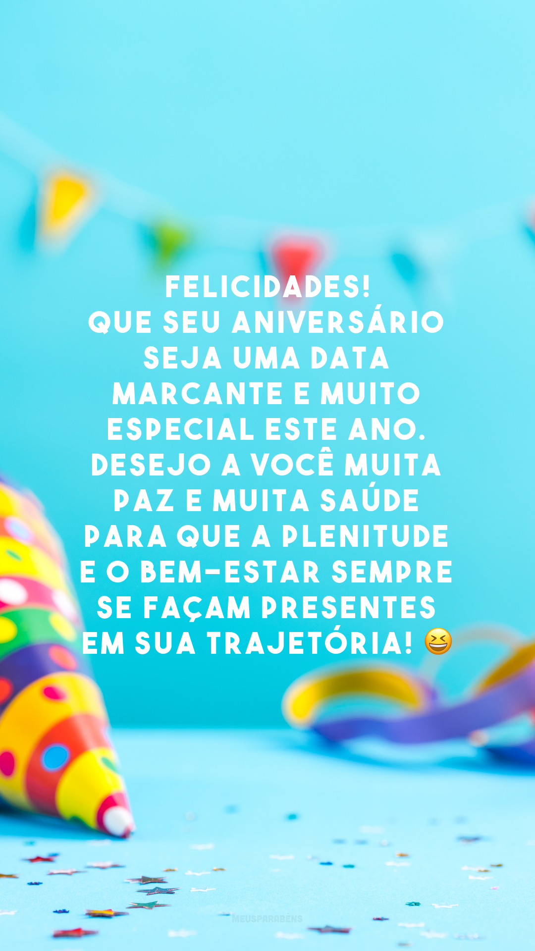 Felicidades! Que seu aniversário seja uma data marcante e muito especial este ano. Desejo a você muita paz e muita saúde para que a plenitude e o bem-estar sempre se façam presentes em sua trajetória! 😆