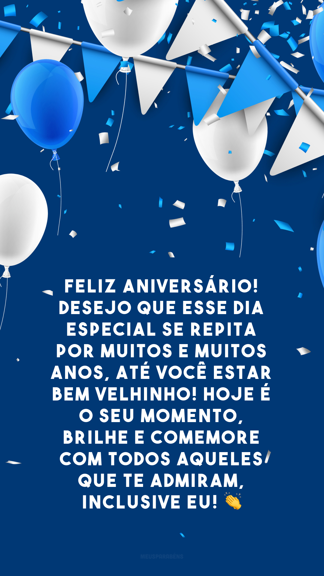 Feliz aniversário! Desejo que esse dia especial se repita por muitos e muitos anos, até você estar bem velhinho! Hoje é o seu momento, brilhe e comemore com todos aqueles que te admiram, inclusive eu! 👏