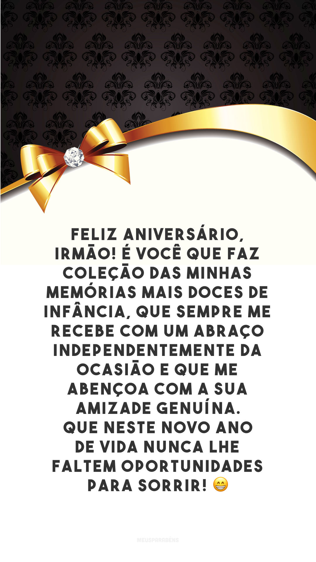 Feliz aniversário, irmão! É você que faz coleção das minhas memórias mais doces de infância, que sempre me recebe com um abraço independentemente da ocasião e que me abençoa com a sua amizade genuína. Que neste novo ano de vida nunca lhe faltem oportunidades para sorrir! 😁