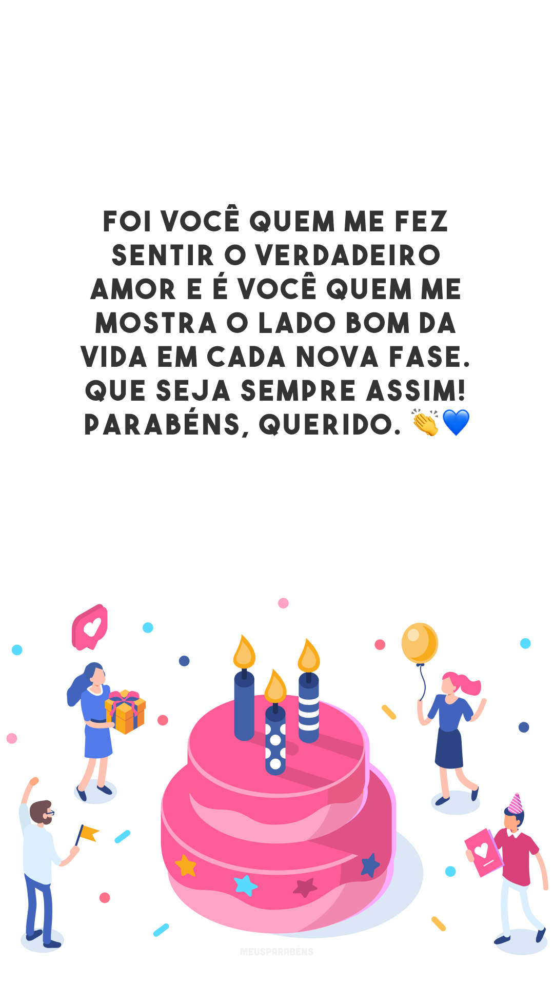 Foi você quem me fez sentir o verdadeiro amor e é você quem me mostra o lado bom da vida em cada nova fase. Que seja sempre assim! Parabéns, querido. 👏💙