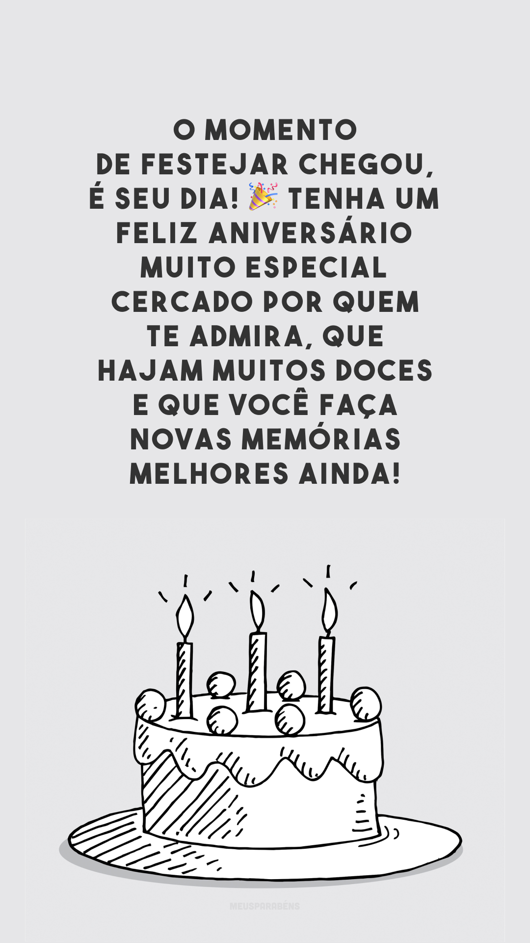 O momento de festejar chegou, é seu dia! 🎉 Tenha um feliz aniversário muito especial cercado por quem te admira, que hajam muitos doces e que você faça novas memórias melhores ainda!