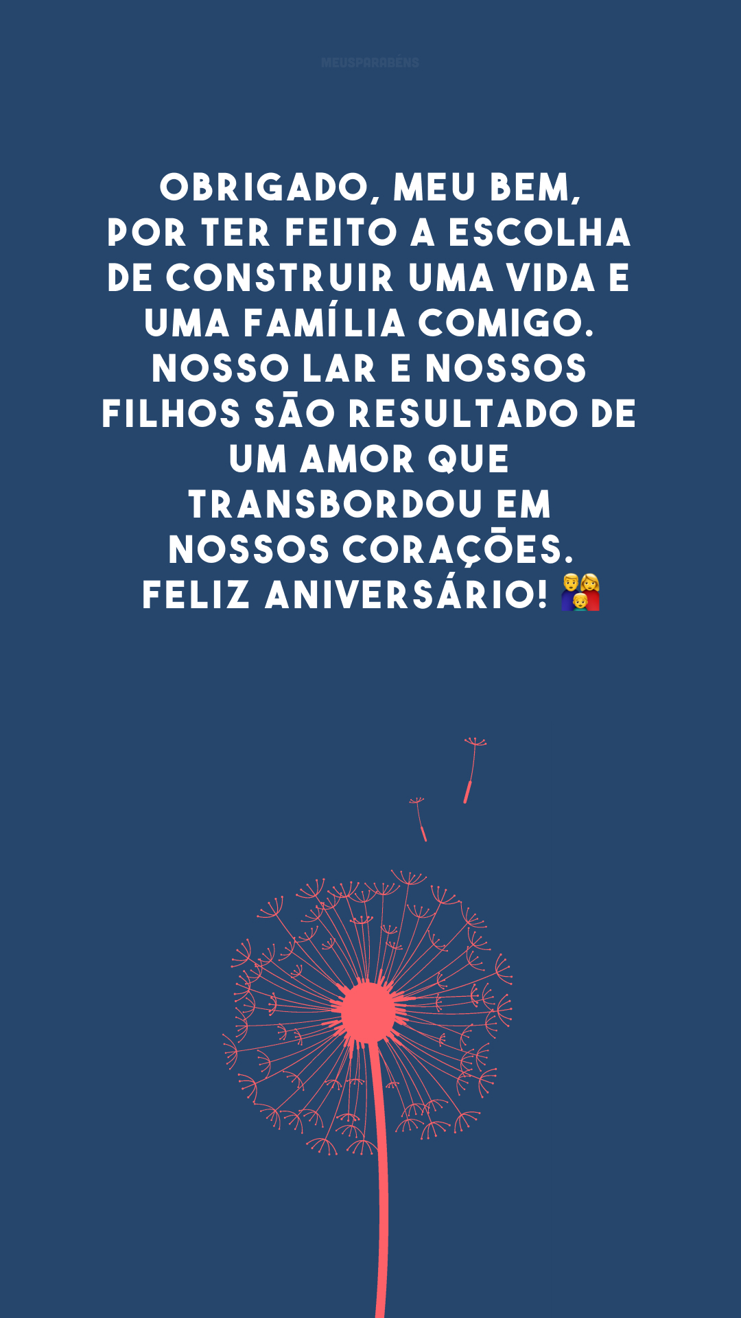 Obrigado, meu bem, por ter feito a escolha de construir uma vida e uma família comigo. Nosso lar e nossos filhos são resultado de um amor que transbordou em nossos corações. Feliz aniversário! 👨‍👩‍👦