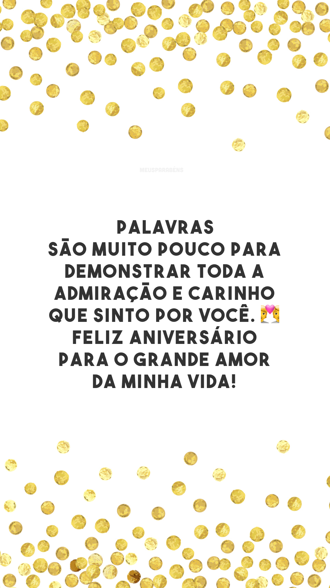 Palavras são muito pouco para demonstrar toda a admiração e carinho que sinto por você. 💑 Feliz aniversário para o grande amor da minha vida! 