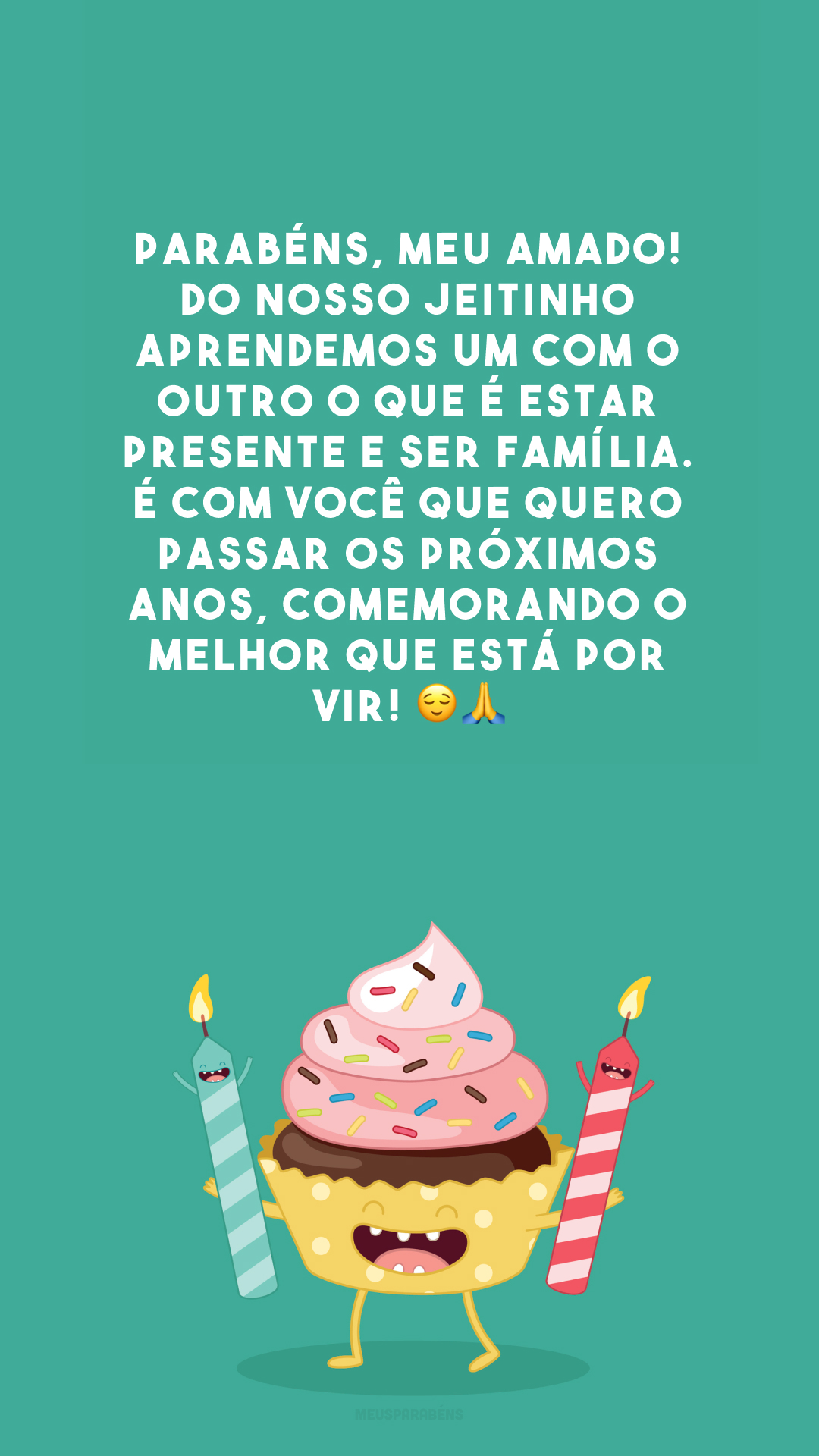 Parabéns, meu amado! Do nosso jeitinho aprendemos um com o outro o que é estar presente e ser família. É com você que quero passar os próximos anos, comemorando o melhor que está por vir! 😌🙏