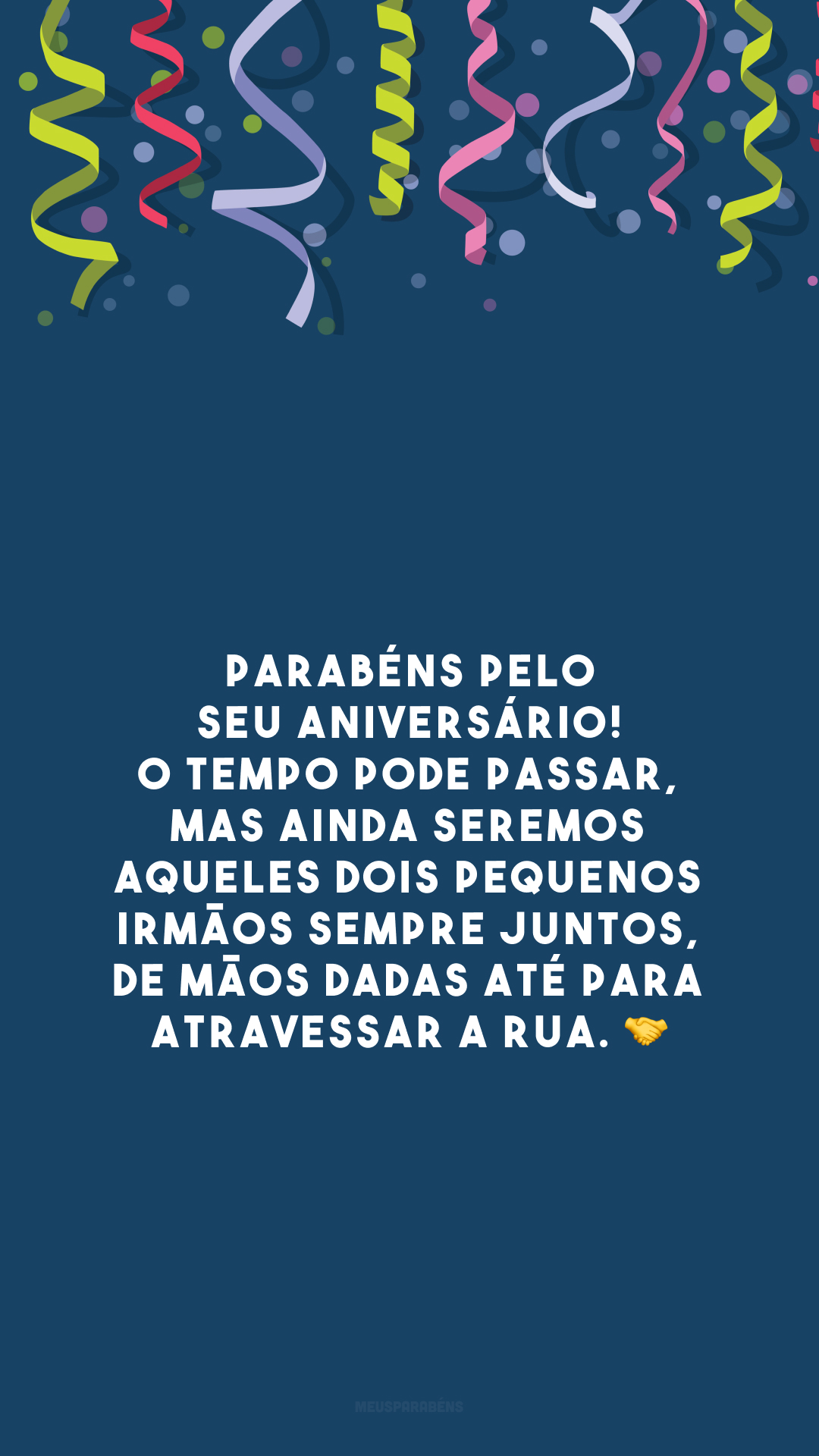 Parabéns pelo seu aniversário! O tempo pode passar, mas ainda seremos aqueles dois pequenos irmãos sempre juntos, de mãos dadas até para atravessar a rua. 🤝