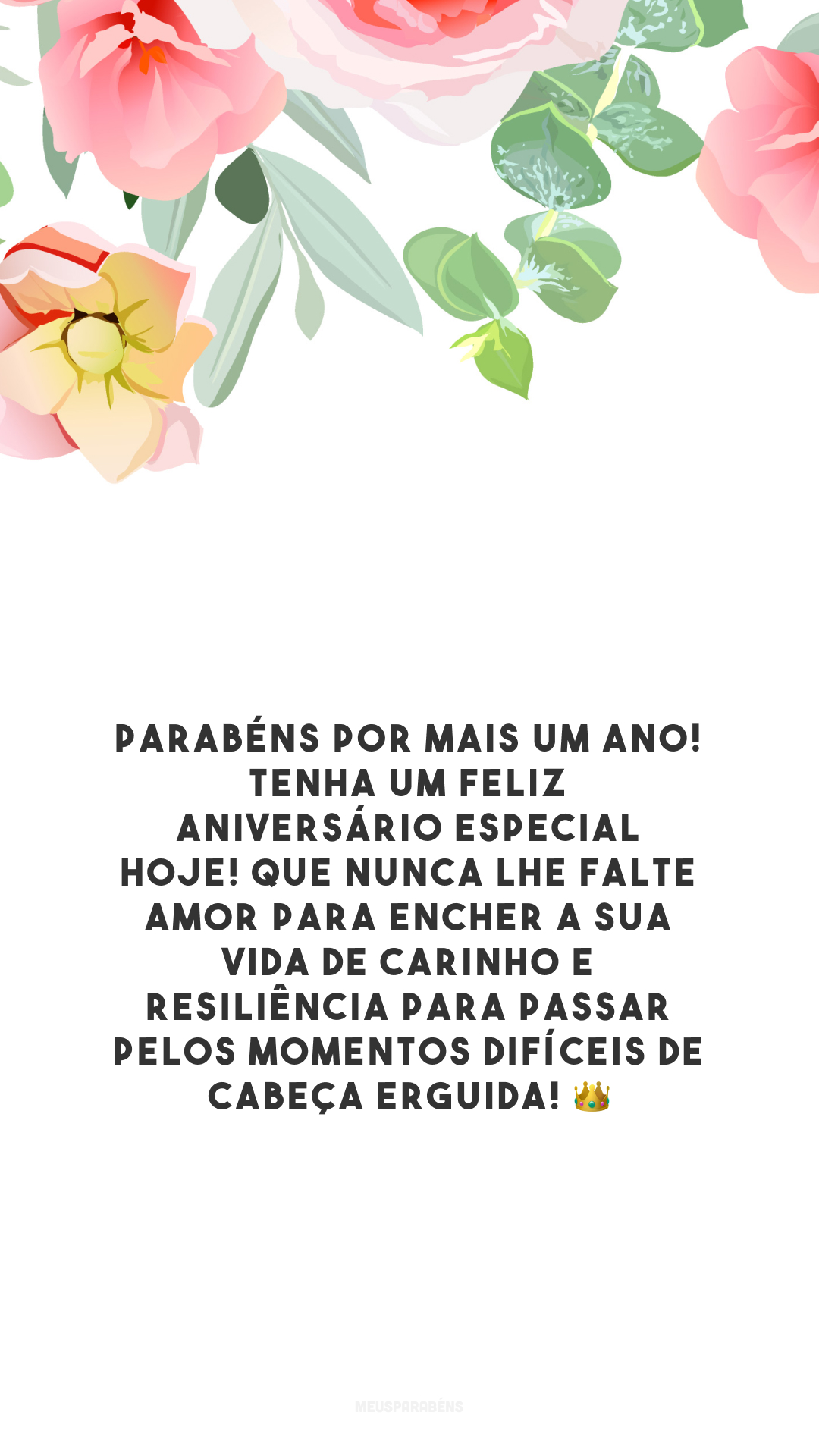 Parabéns por mais um ano! Tenha um feliz aniversário especial hoje! Que nunca lhe falte amor para encher a sua vida de carinho e resiliência para passar pelos momentos difíceis de cabeça erguida! 👑