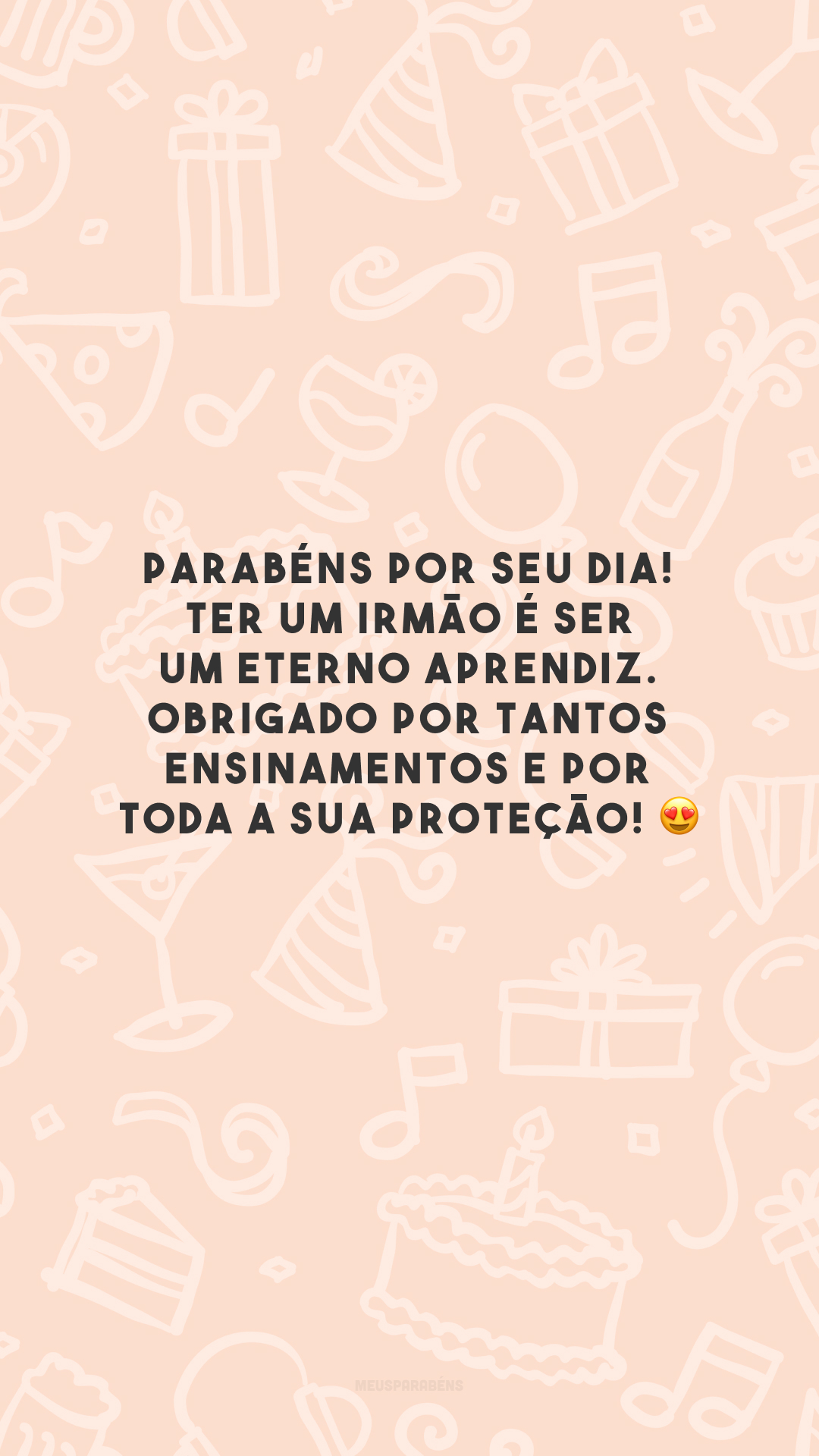 Parabéns por seu dia! Ter um irmão é ser um eterno aprendiz. Obrigado por tantos ensinamentos e por toda a sua proteção! 😍