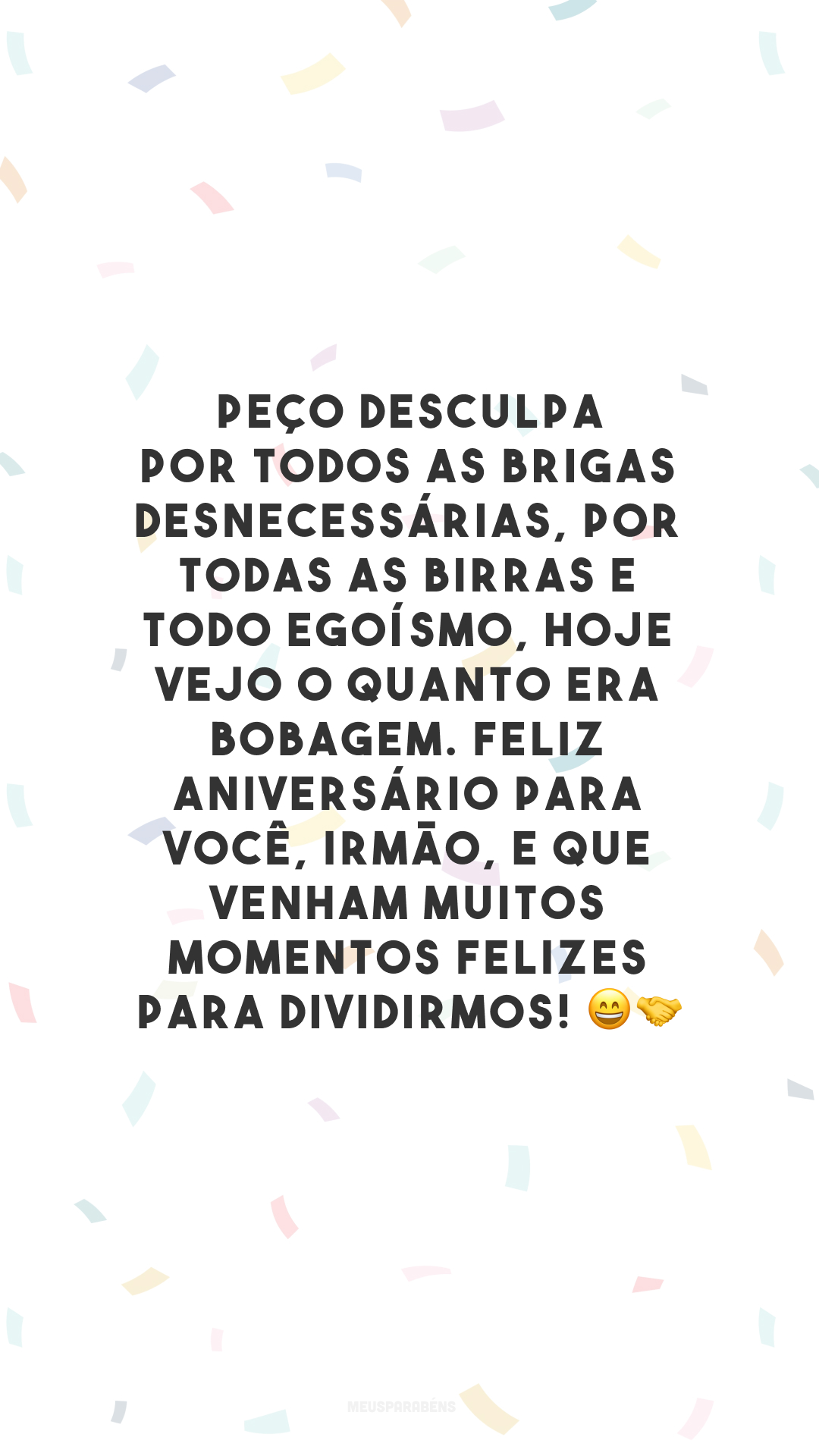 Peço desculpa por todos as brigas desnecessárias, por todas as birras e todo egoísmo, hoje vejo o quanto era bobagem. Feliz aniversário para você, irmão, e que venham muitos momentos felizes para dividirmos! 😄🤝