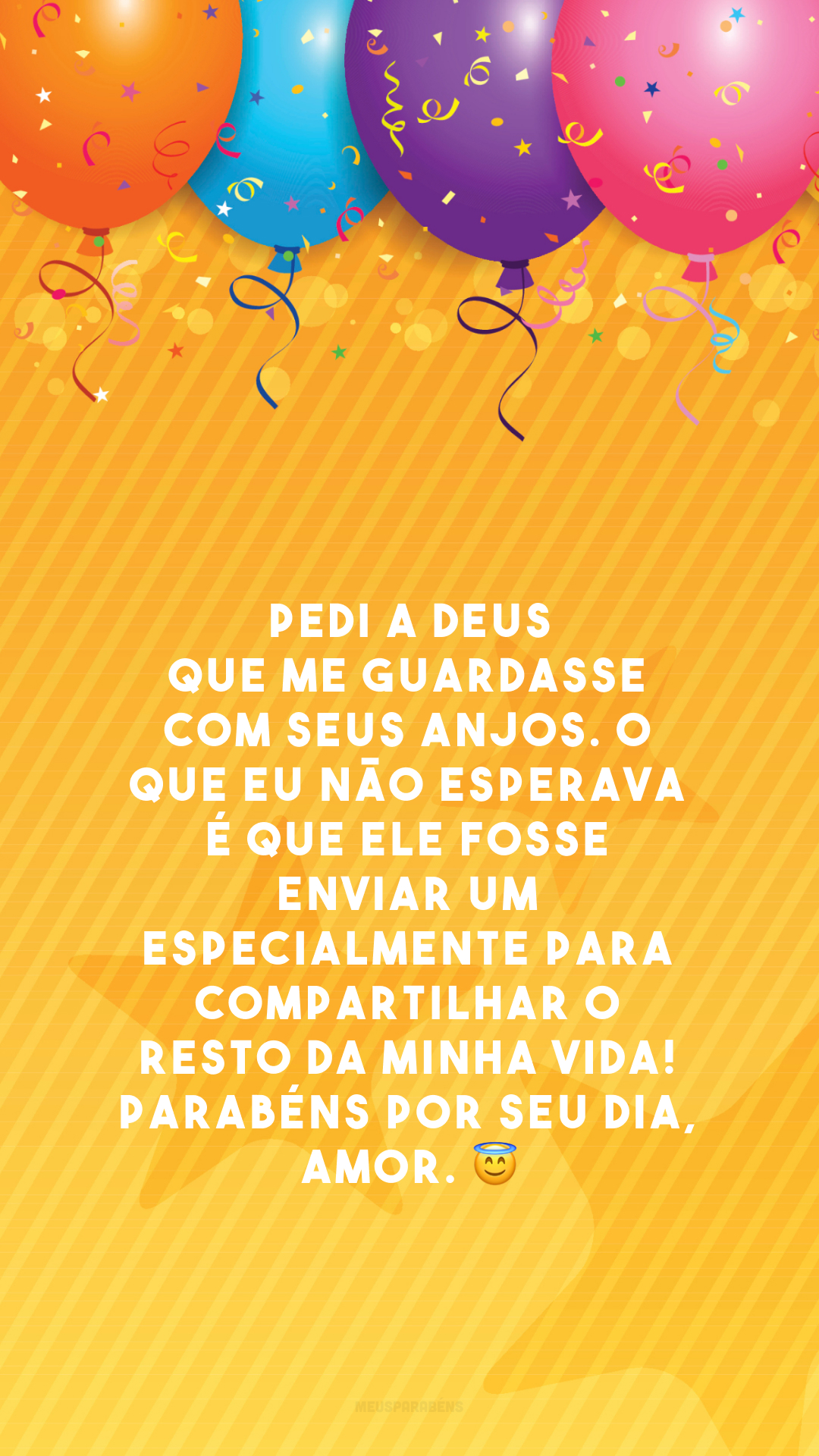 Pedi a Deus que me guardasse com Seus anjos. O que eu não esperava é que Ele fosse enviar um especialmente para compartilhar o resto da minha vida! Parabéns por seu dia, amor. 😇