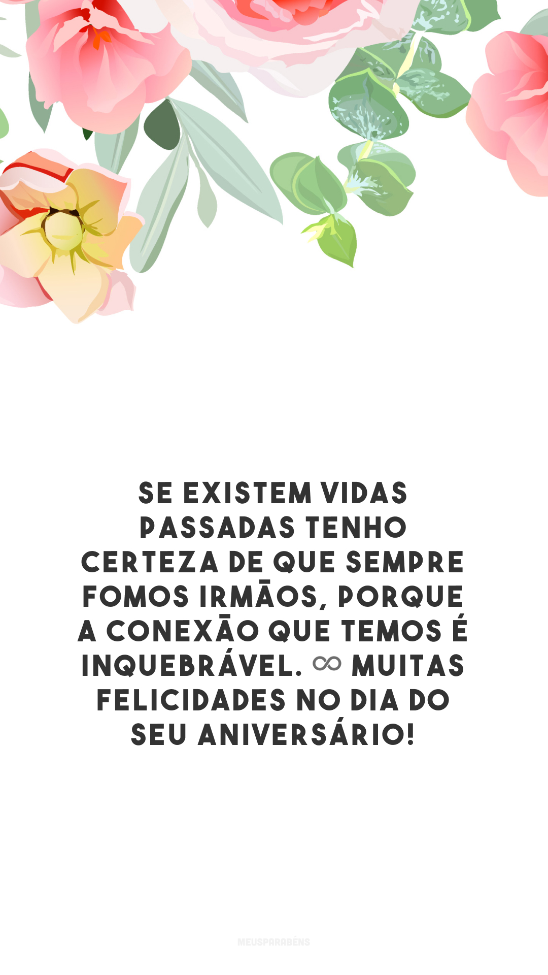 Se existem vidas passadas tenho certeza de que sempre fomos irmãos, porque a conexão que temos é inquebrável. ♾ Muitas felicidades no dia do seu aniversário! 