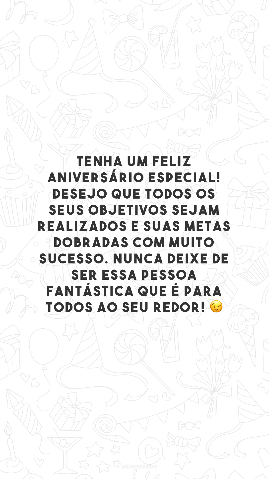 Tenha um feliz aniversário especial! Desejo que todos os seus objetivos sejam realizados e suas metas dobradas com muito sucesso. Nunca deixe de ser essa pessoa fantástica que é para todos ao seu redor! 😉