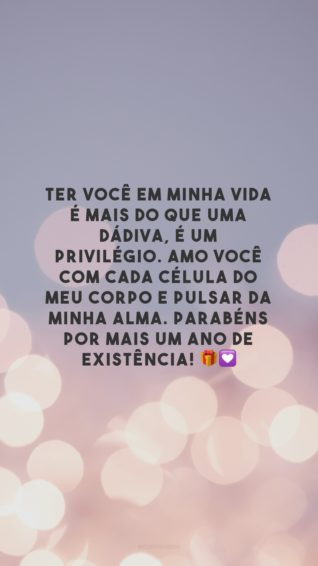 Ter você em minha vida é mais do que uma dádiva, é um privilégio. Amo você com cada célula do meu corpo e pulsar da minha alma. Parabéns por mais um ano de existência! 🎁💟