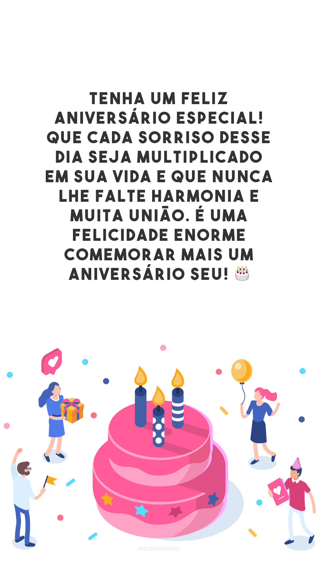 Tenha um feliz aniversário especial! Que cada sorriso desse dia seja multiplicado em sua vida e que nunca lhe falte harmonia e muita união. É uma felicidade enorme comemorar mais um aniversário seu! 🎂