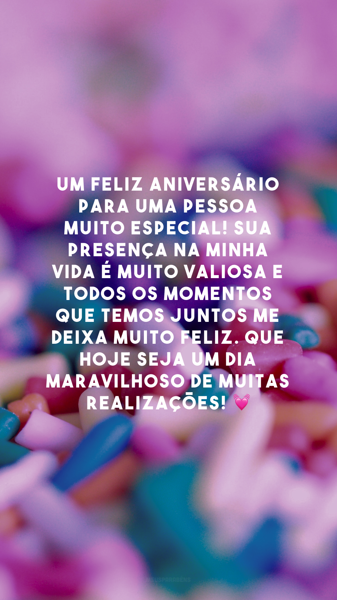 Um feliz aniversário para uma pessoa muito especial! Sua presença na minha vida é muito valiosa e todos os momentos que temos juntos me deixa muito feliz. Que hoje seja um dia maravilhoso de muitas realizações! 💓