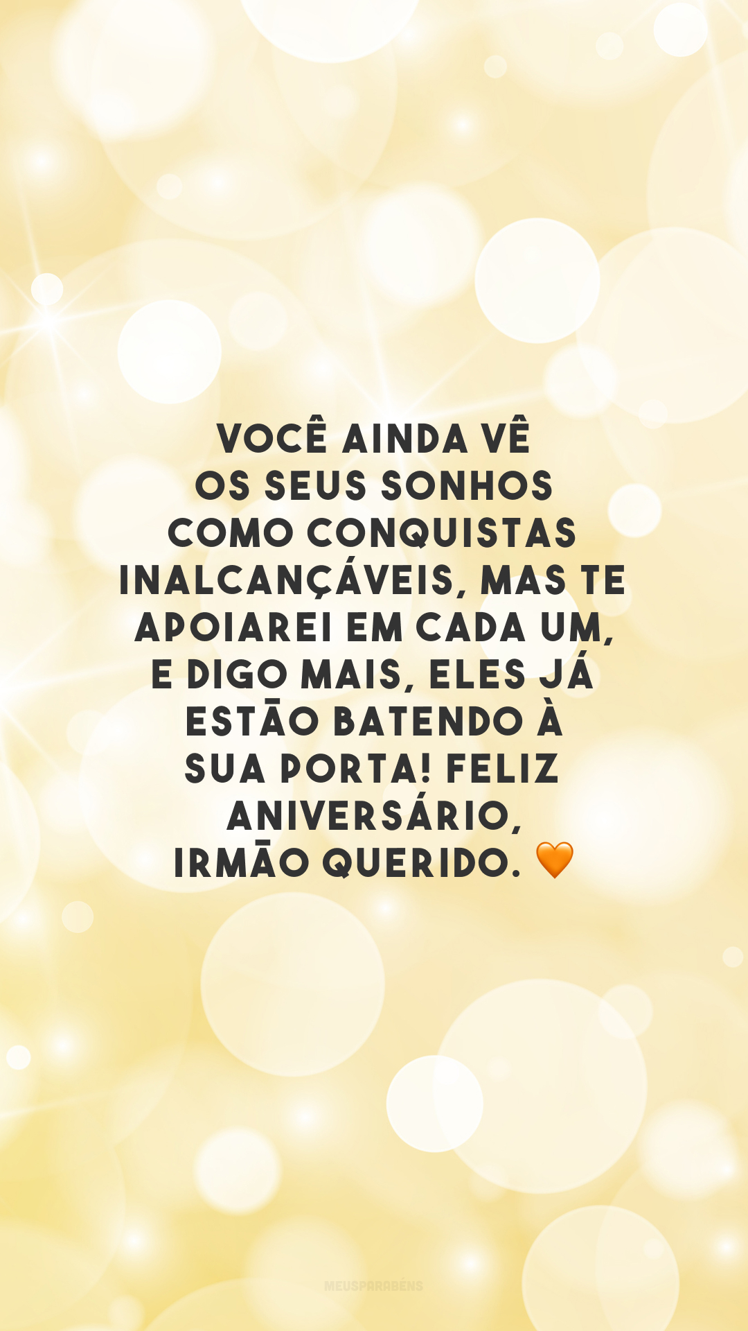 Você ainda vê os seus sonhos como conquistas inalcançáveis, mas te apoiarei em cada um, e digo mais, eles já estão batendo à sua porta! Feliz aniversário, irmão querido. 🧡