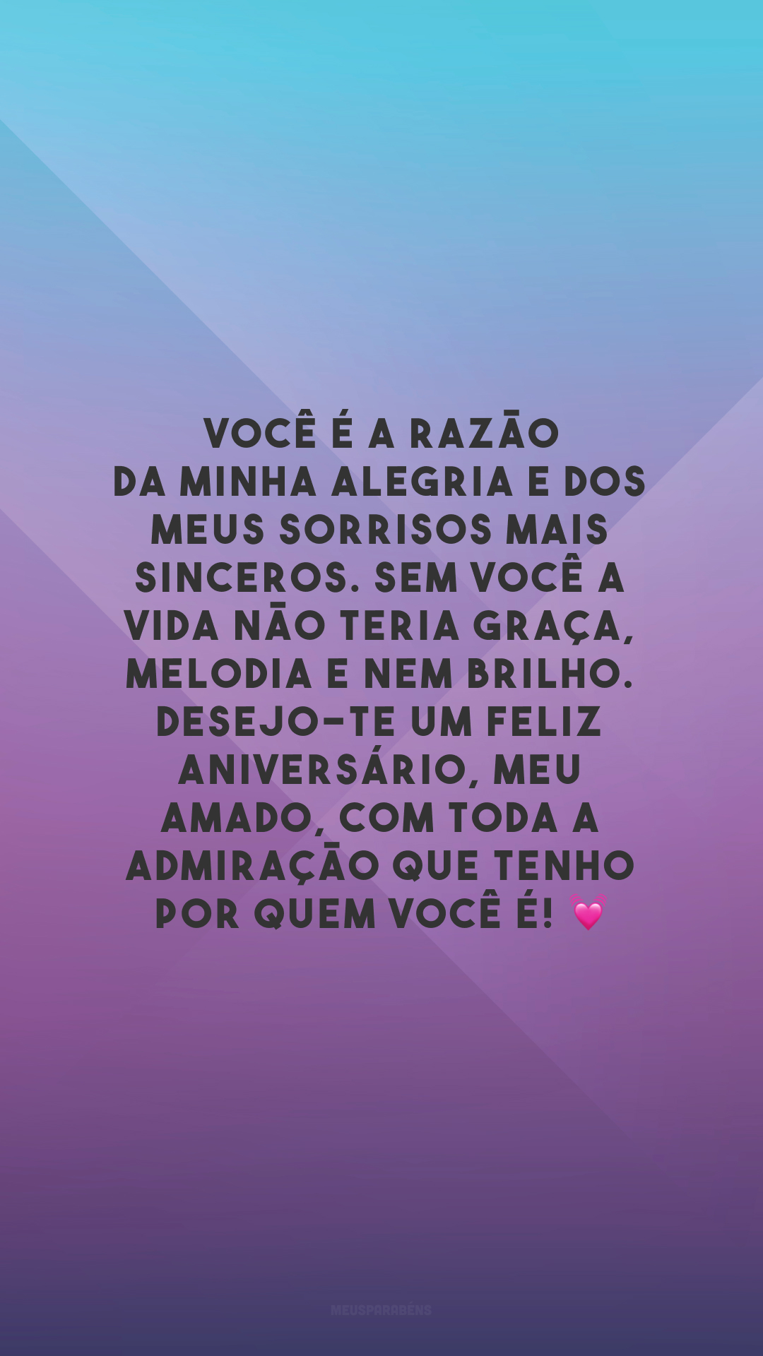 Você é a razão da minha alegria e dos meus sorrisos mais sinceros. Sem você a vida não teria graça, melodia e nem brilho. Desejo-te um feliz aniversário, meu amado, com toda a admiração que tenho por quem você é! 💓