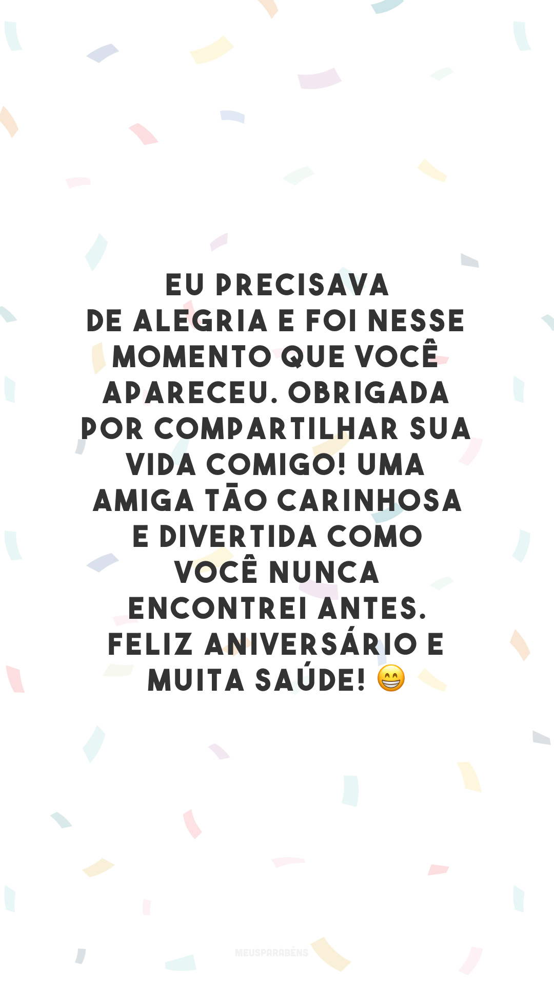 Eu precisava de alegria e foi nesse momento que você apareceu. Obrigada por compartilhar sua vida comigo! Uma amiga tão carinhosa e divertida como você nunca encontrei antes. Feliz aniversário e muita saúde! 😁