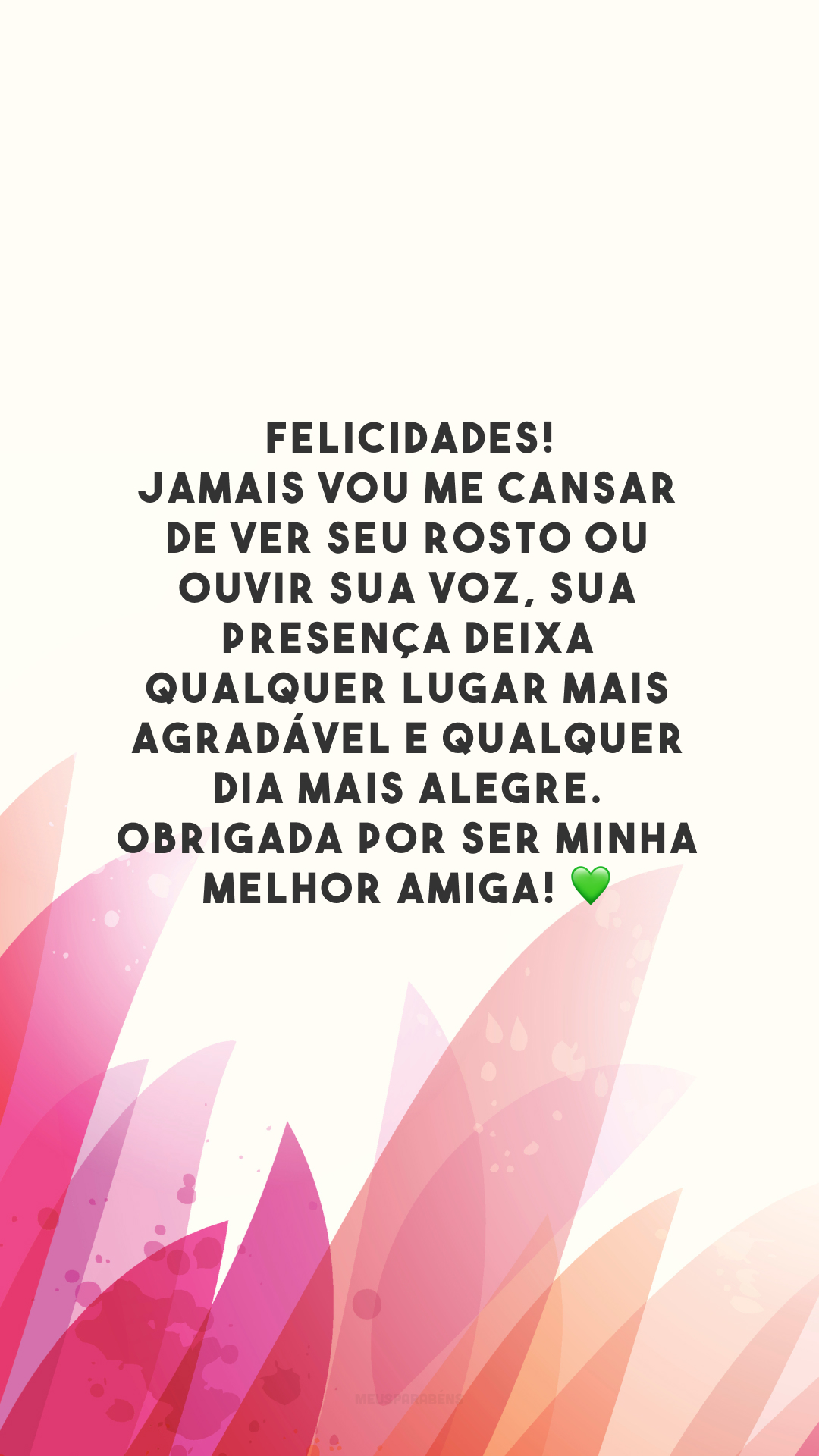 Felicidades! Jamais vou me cansar de ver seu rosto ou ouvir sua voz, sua presença deixa qualquer lugar mais agradável e qualquer dia mais alegre. Obrigada por ser minha melhor amiga! 💚 