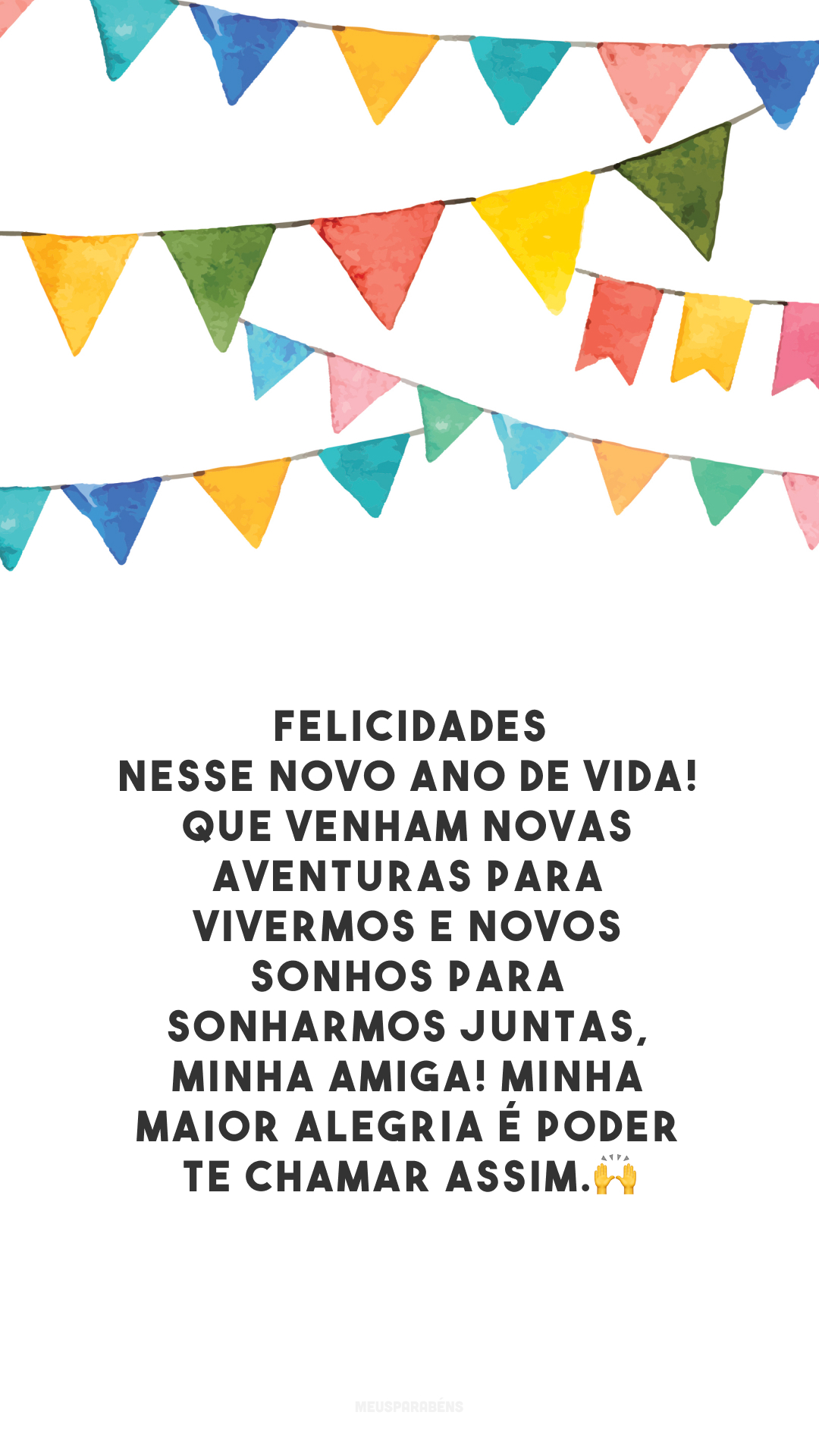 Felicidades nesse novo ano de vida! Que venham novas aventuras para vivermos e novos sonhos para sonharmos juntas, minha amiga! Minha maior alegria é poder te chamar assim.🙌