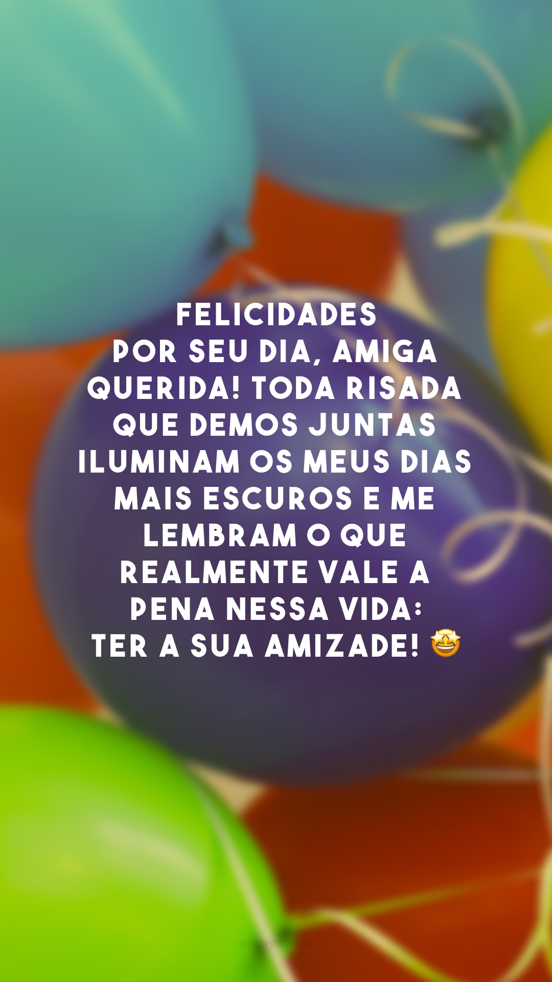 Felicidades por seu dia, amiga querida! Toda risada que demos juntas iluminam os meus dias mais escuros e me lembram o que realmente vale a pena nessa vida: ter a sua amizade! 🤩