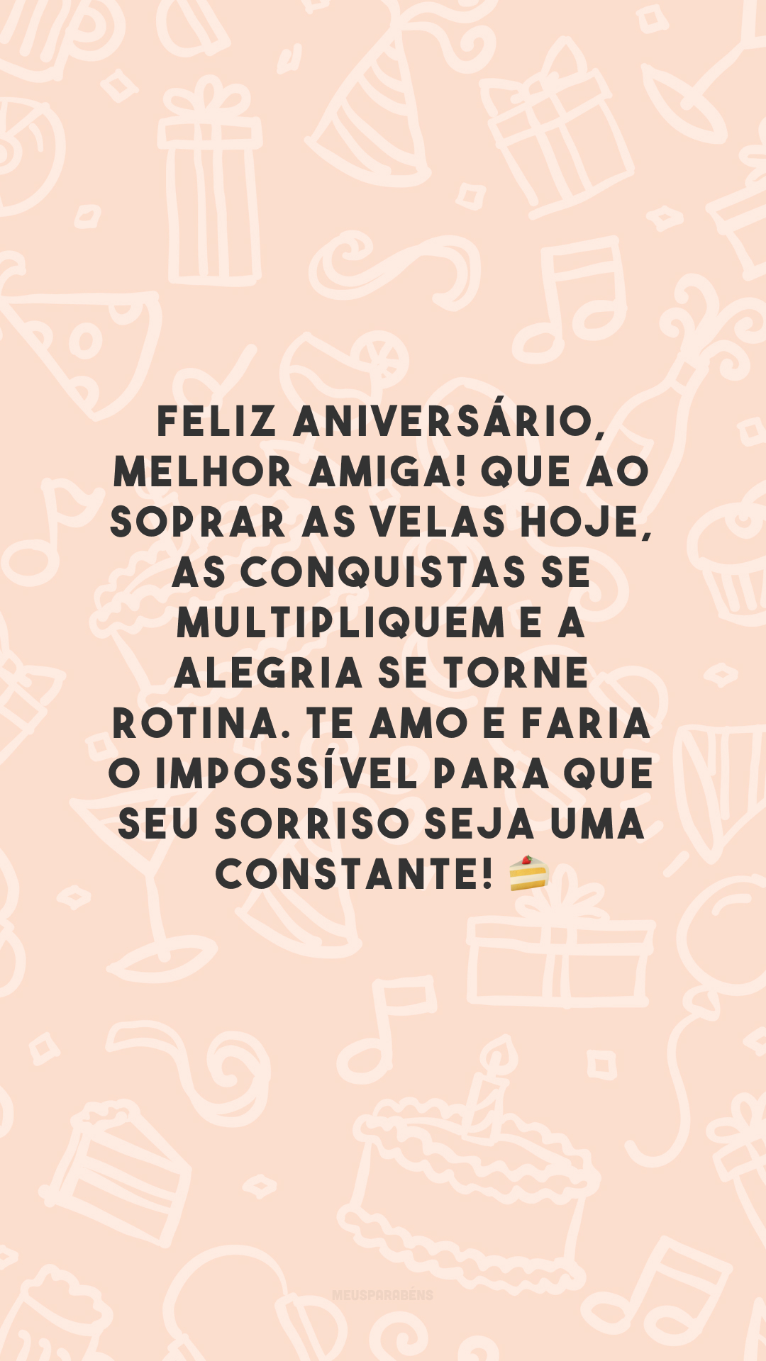 Feliz aniversário, melhor amiga! Que ao soprar as velas hoje, as conquistas se multipliquem e a alegria se torne rotina. Te amo e faria o impossível para que seu sorriso seja uma constante! 🍰