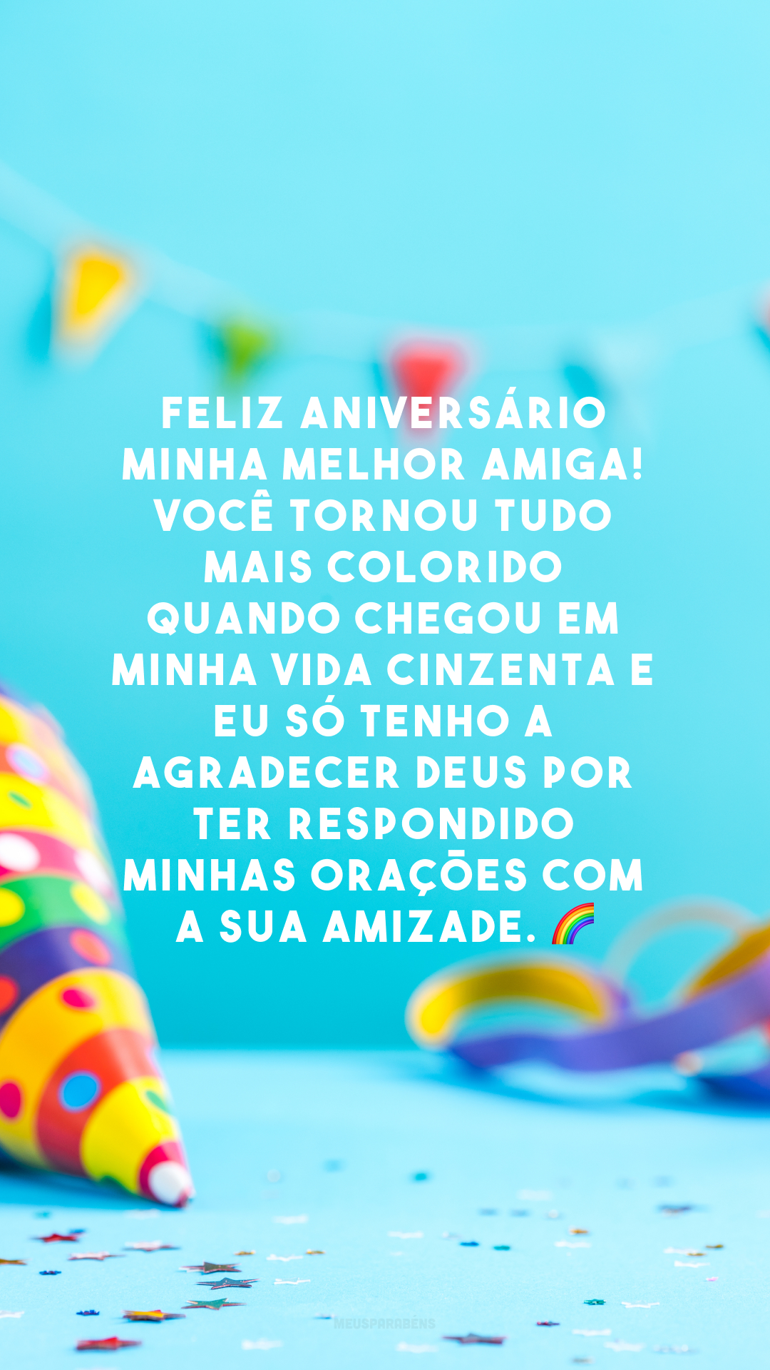 Feliz aniversário minha melhor amiga! Você tornou tudo mais colorido quando chegou em minha vida cinzenta e eu só tenho a agradecer Deus por ter respondido minhas orações com a sua amizade. 🌈