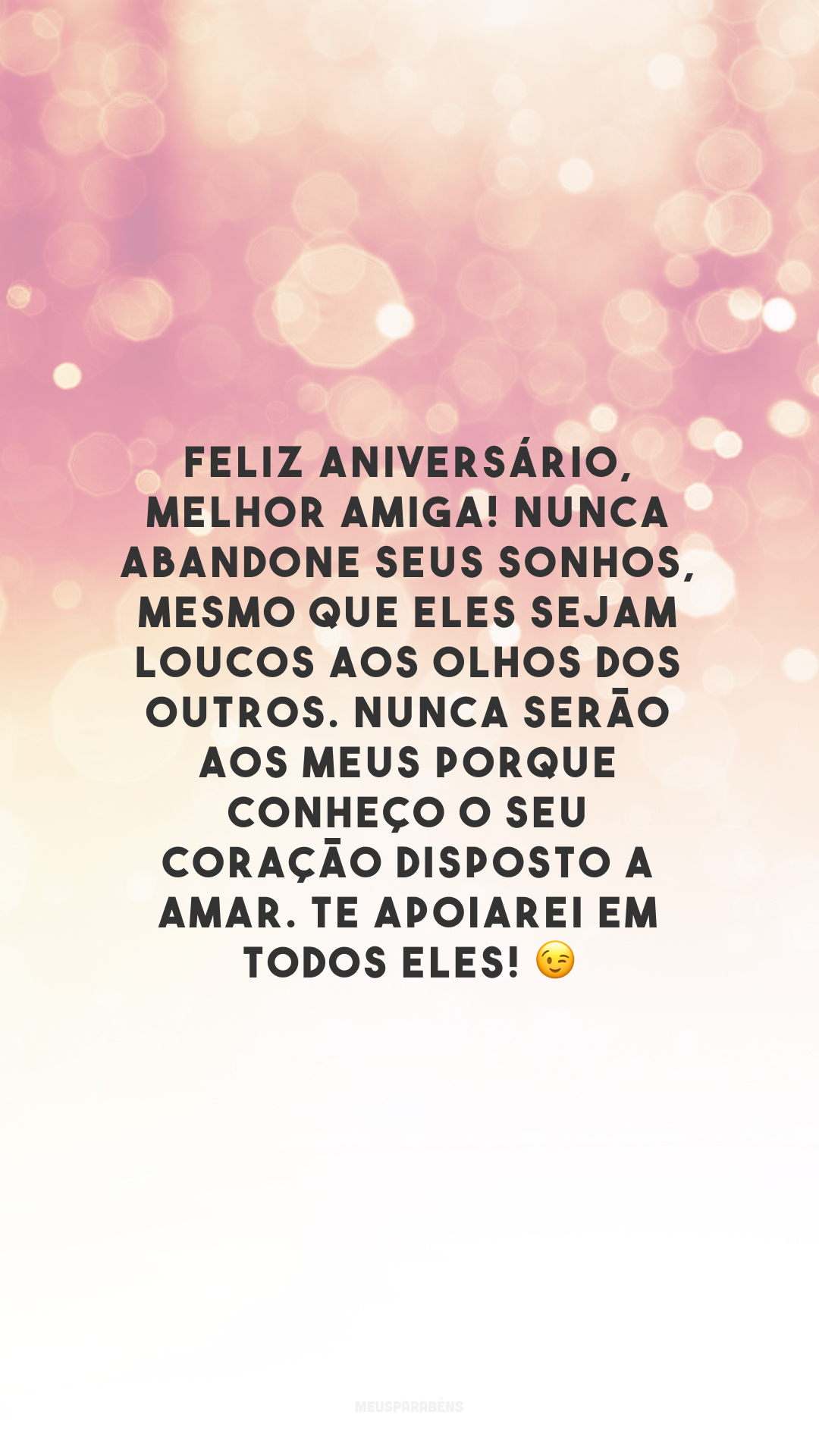 Feliz aniversário, melhor amiga! Nunca abandone seus sonhos, mesmo que eles sejam loucos aos olhos dos outros. Nunca serão aos meus porque conheço o seu coração disposto a amar. Te apoiarei em todos eles! 😉