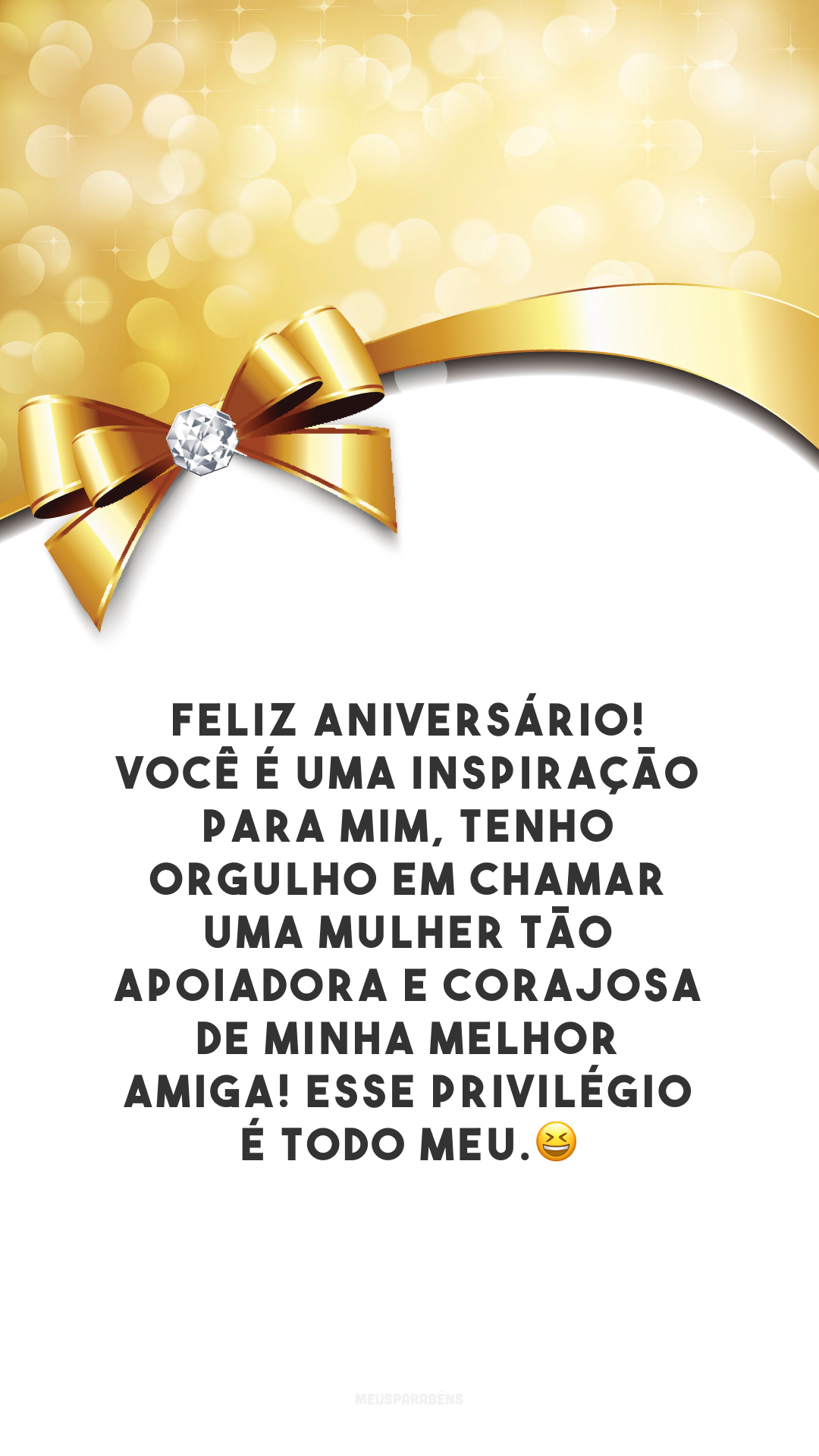 Feliz aniversário! Você é uma inspiração para mim, tenho orgulho em chamar uma mulher tão apoiadora e corajosa de minha melhor amiga! Esse privilégio é todo meu.😆