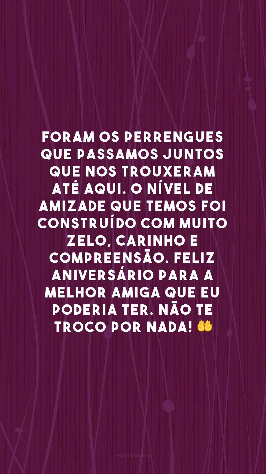 Foram os perrengues que passamos juntos que nos trouxeram até aqui. O nível de amizade que temos foi construído com muito zelo, carinho e compreensão. Feliz aniversário para a melhor amiga que eu poderia ter. Não te troco por nada! 🤲