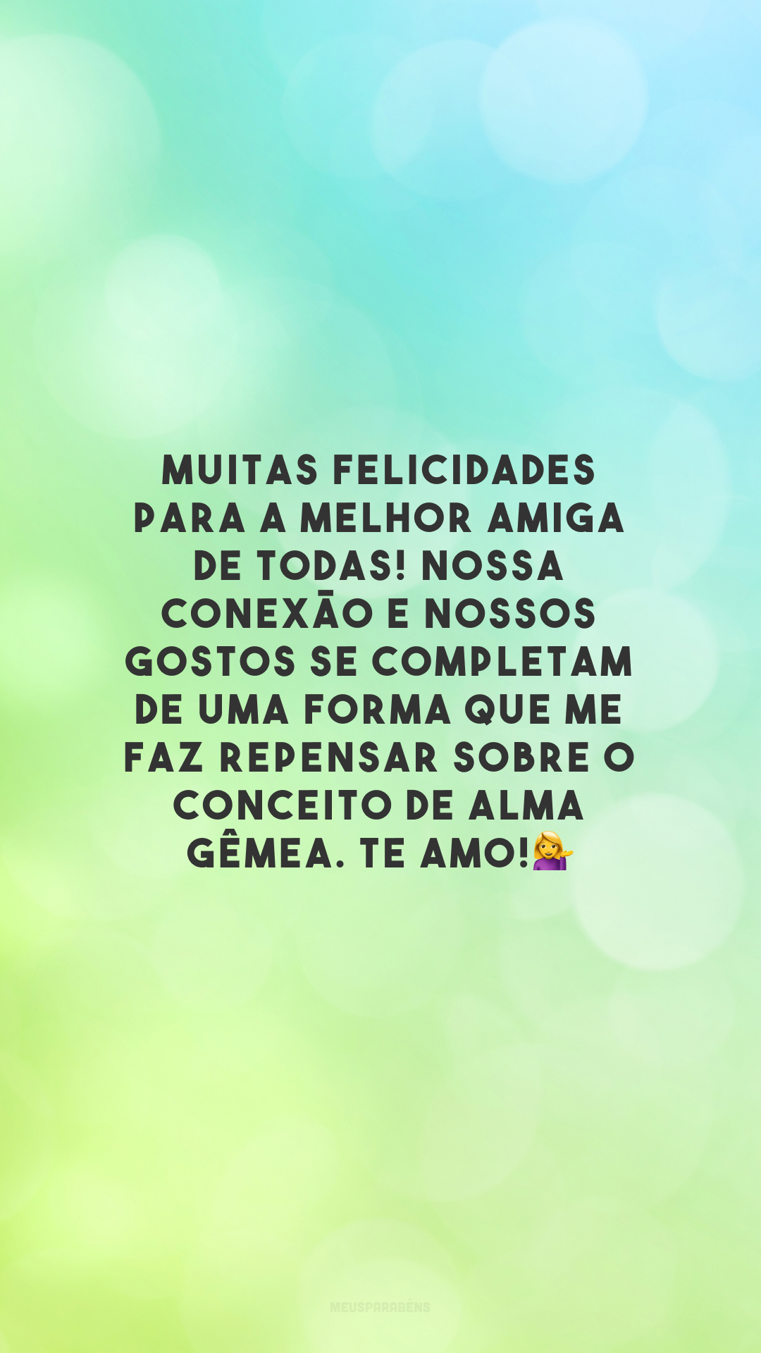 Muitas felicidades para a melhor amiga de todas! Nossa conexão e nossos gostos se completam de uma forma que me faz repensar sobre o conceito de alma gêmea. Te amo!💁‍♀️