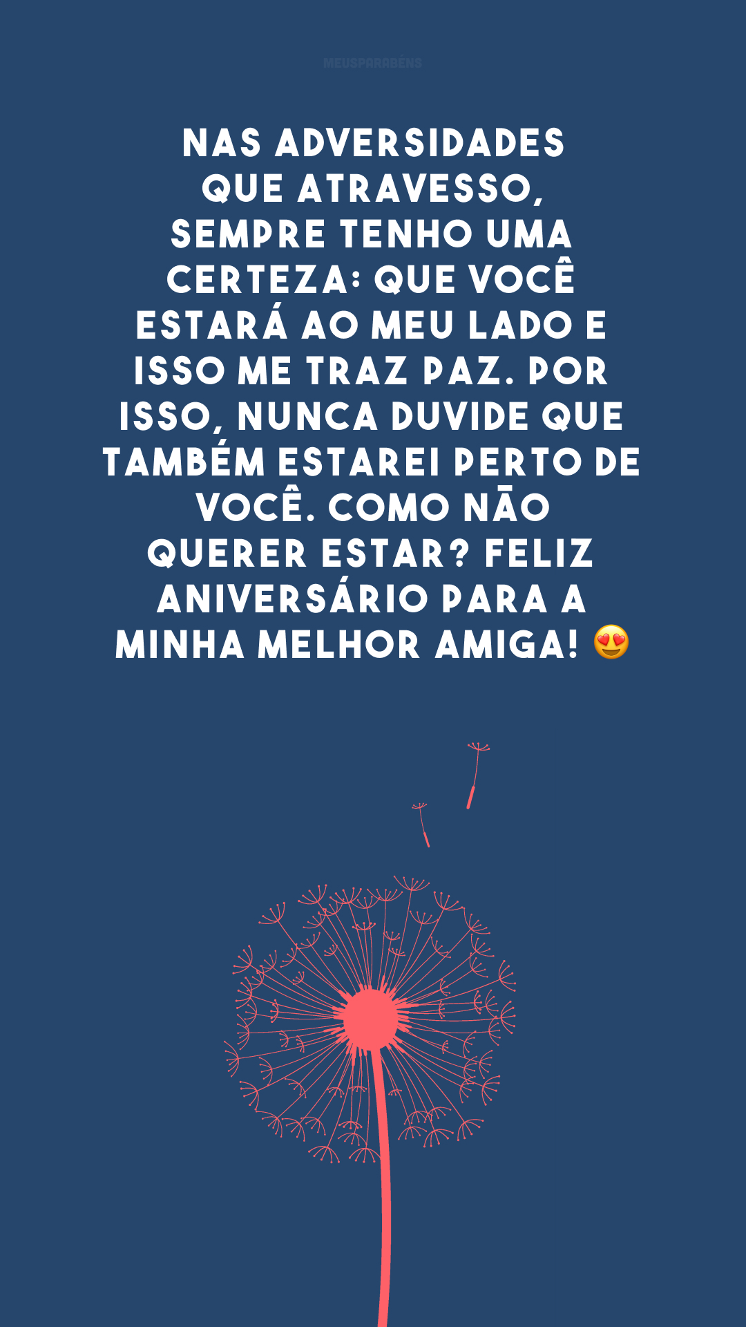 Nas adversidades que atravesso, sempre tenho uma certeza: que você estará ao meu lado e isso me traz paz. Por isso, nunca duvide que também estarei perto de você. Como não querer estar? Feliz aniversário para a minha melhor amiga! 😍