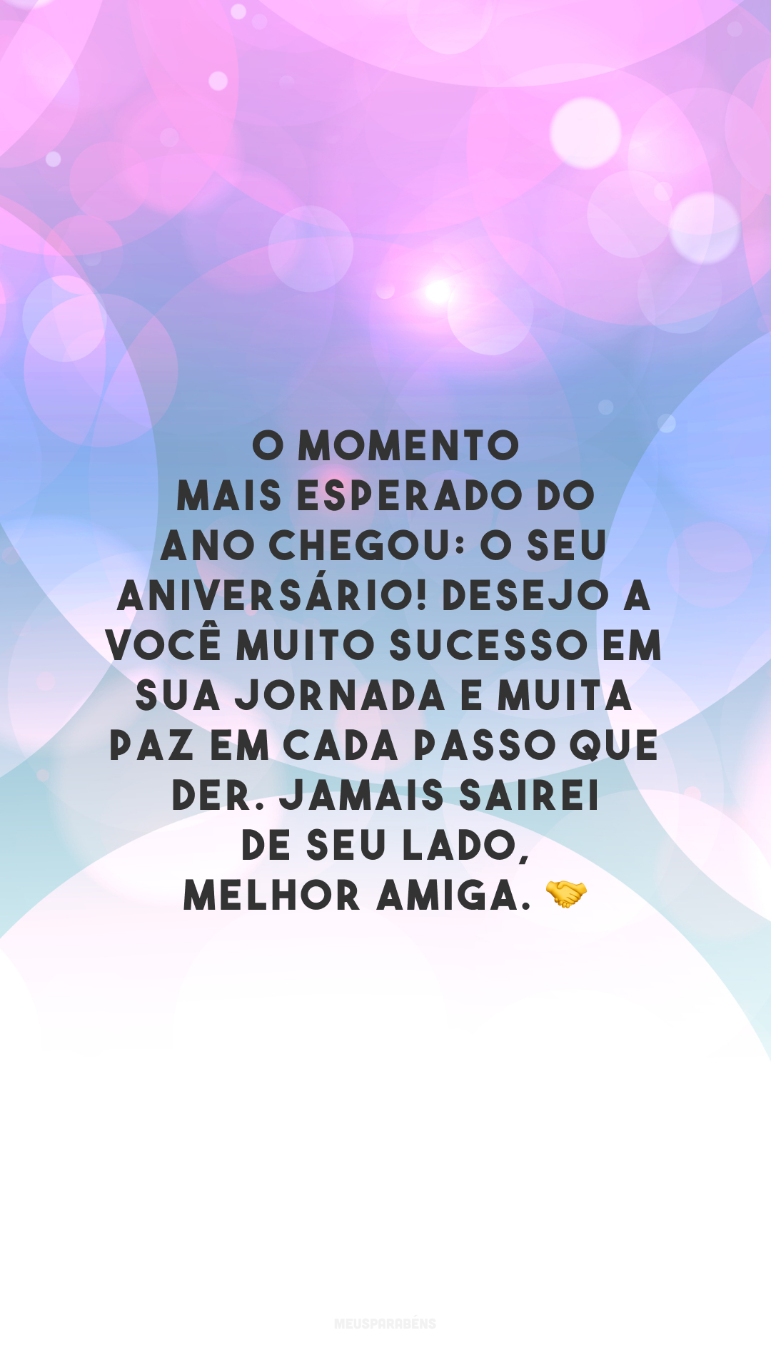 O momento mais esperado do ano chegou: o seu aniversário! Desejo a você muito sucesso em sua jornada e muita paz em cada passo que der. Jamais sairei de seu lado, melhor amiga. 🤝