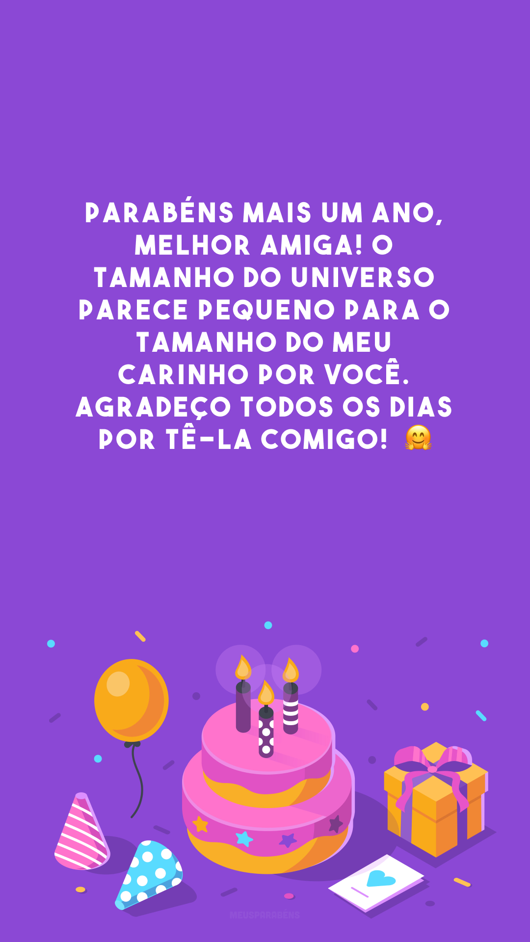 Parabéns mais um ano, melhor amiga! O tamanho do universo parece pequeno para o tamanho do meu carinho por você. Agradeço todos os dias por tê-la comigo!  🤗