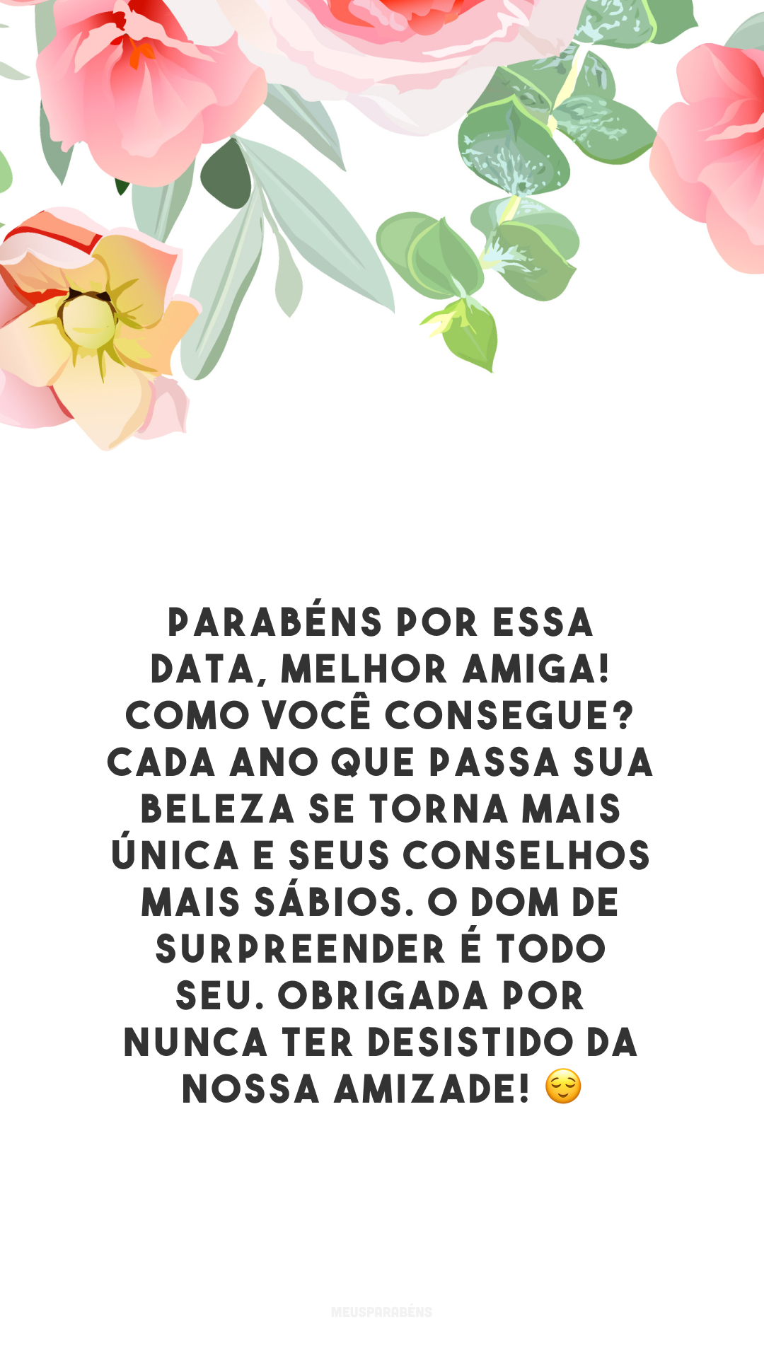 Parabéns por essa data, melhor amiga! Como você consegue? Cada ano que passa sua beleza se torna mais única e seus conselhos mais sábios. O dom de surpreender é todo seu. Obrigada por nunca ter desistido da nossa amizade! 😌