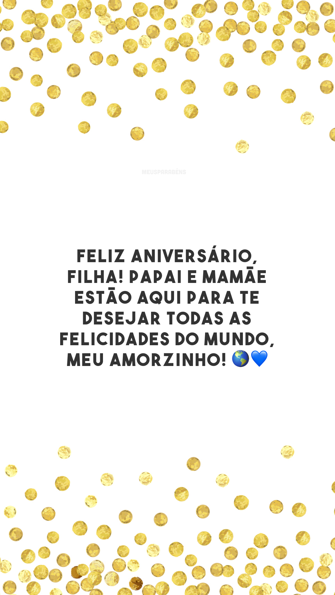 Feliz aniversário, filha! Papai e mamãe estão aqui para te desejar todas as felicidades do mundo, meu amorzinho! 🌎💙