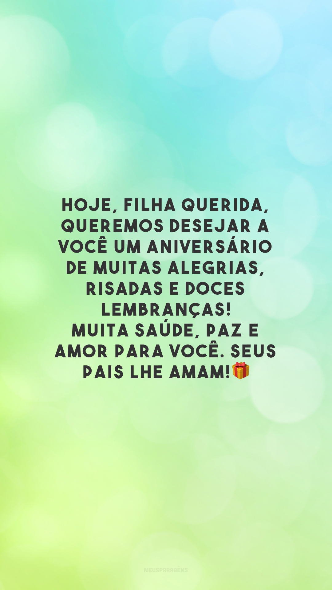 Hoje, filha querida, queremos desejar a você um aniversário de muitas alegrias, risadas e doces lembranças! Muita saúde, paz e amor para você. Seus pais lhe amam!🎁